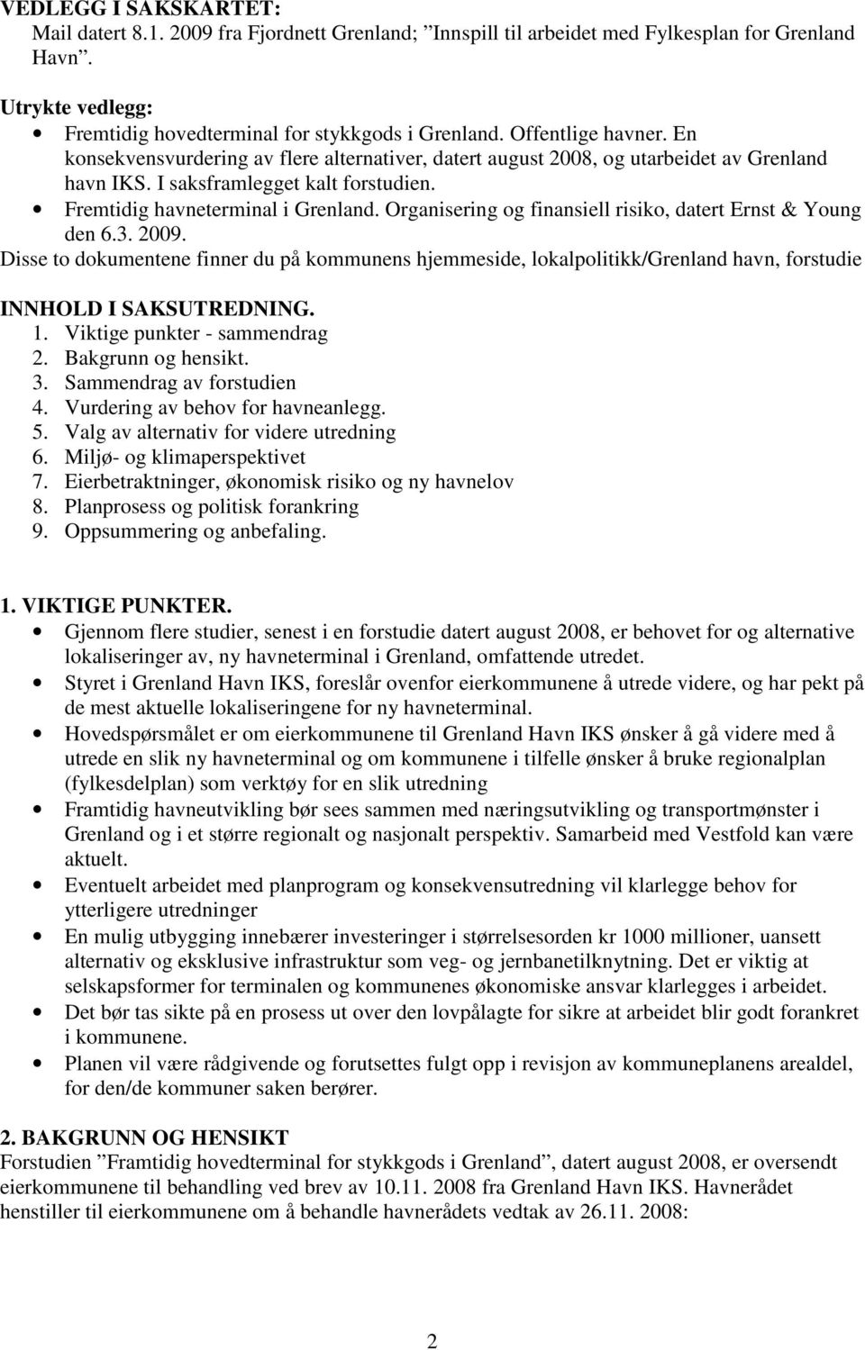 Organisering og finansiell risiko, datert Ernst & Young den 6.3. 2009. Disse to dokumentene finner du på kommunens hjemmeside, lokalpolitikk/grenland havn, forstudie INNHOLD I SAKSUTREDNING. 1.