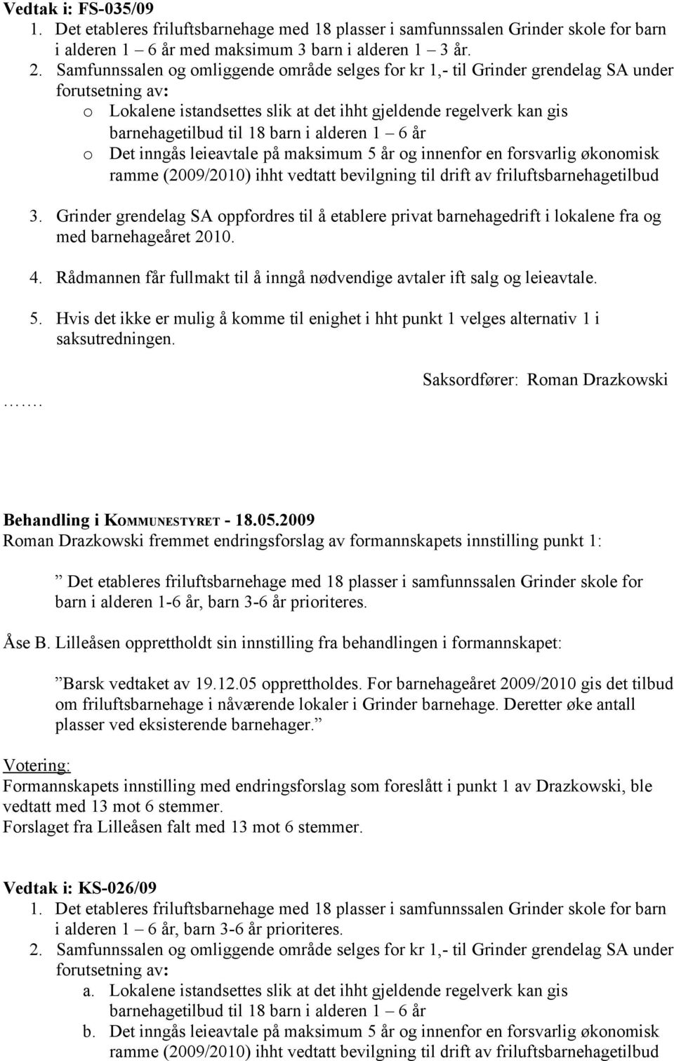 alderen 1 6 år o Det inngås leieavtale på maksimum 5 år og innenfor en forsvarlig økonomisk ramme (2009/2010) ihht vedtatt bevilgning til drift av friluftsbarnehagetilbud 3.