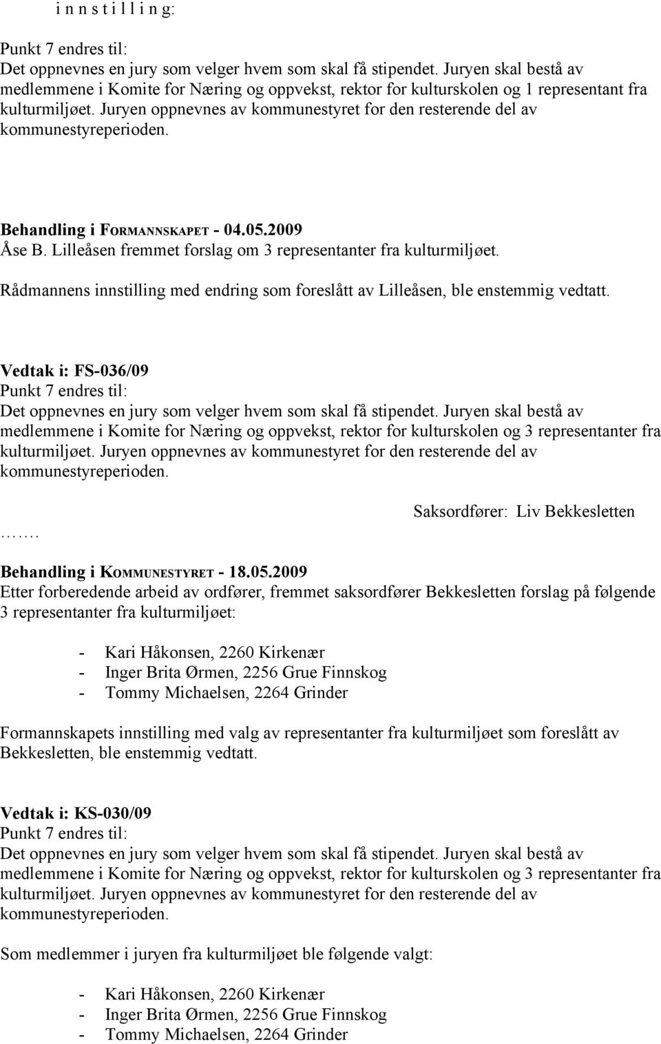 Juryen oppnevnes av kommunestyret for den resterende del av kommunestyreperioden. Behandling i FORMANNSKAPET - 04.05.2009 Åse B. Lilleåsen fremmet forslag om 3 representanter fra kulturmiljøet.