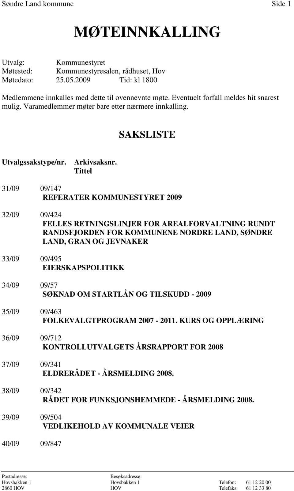 Tittel 31/09 09/147 REFERATER KOMMUNESTYRET 2009 32/09 09/424 FELLES RETNINGSLINJER FOR AREALFORVALTNING RUNDT RANDSFJORDEN FOR KOMMUNENE NORDRE LAND, SØNDRE LAND, GRAN OG JEVNAKER 33/09 09/495