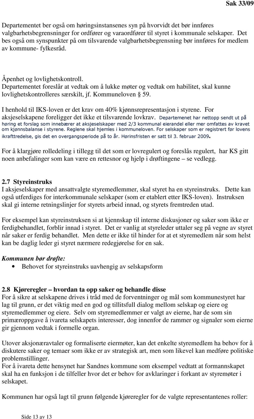 Departementet foreslår at vedtak om å lukke møter og vedtak om habilitet, skal kunne lovlighetskontrolleres særskilt, jf. Kommuneloven 59.