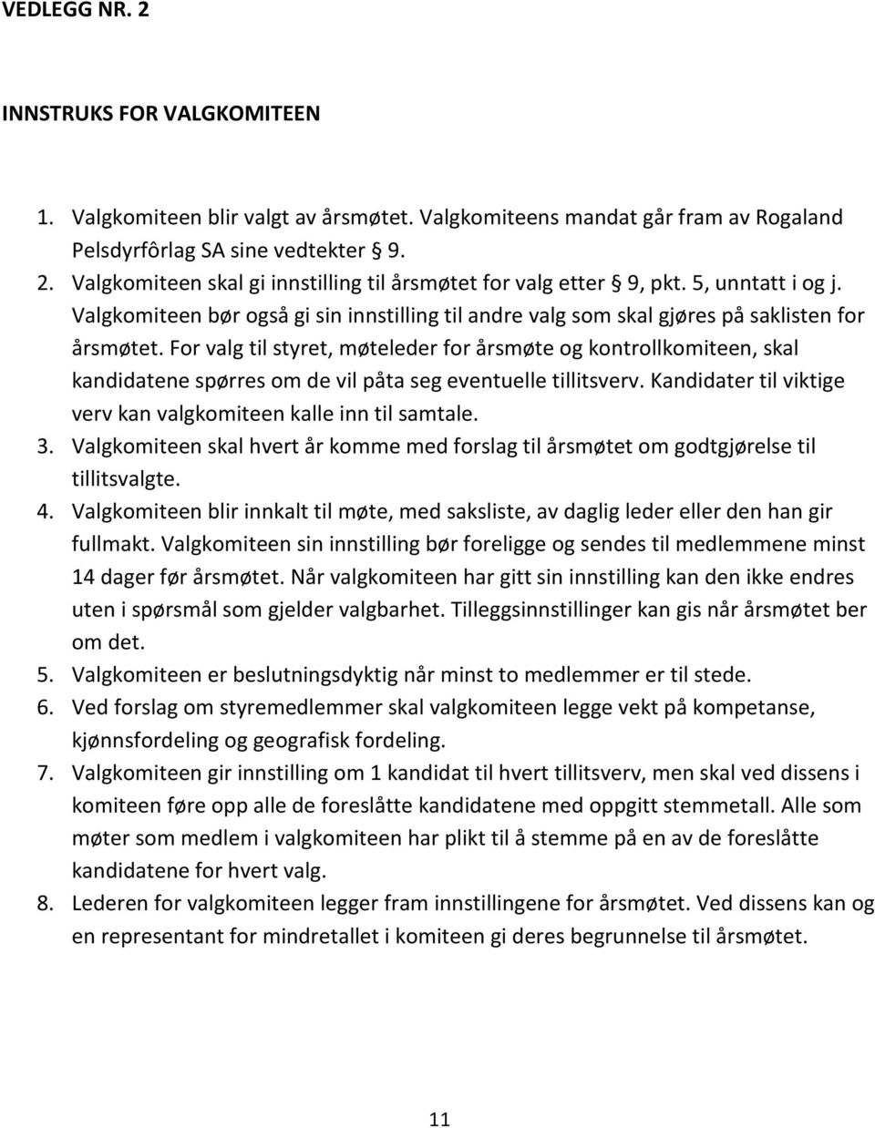 For valg til styret, møteleder for årsmøte og kontrollkomiteen, skal kandidatene spørres om de vil påta seg eventuelle tillitsverv. Kandidater til viktige verv kan valgkomiteen kalle inn til samtale.