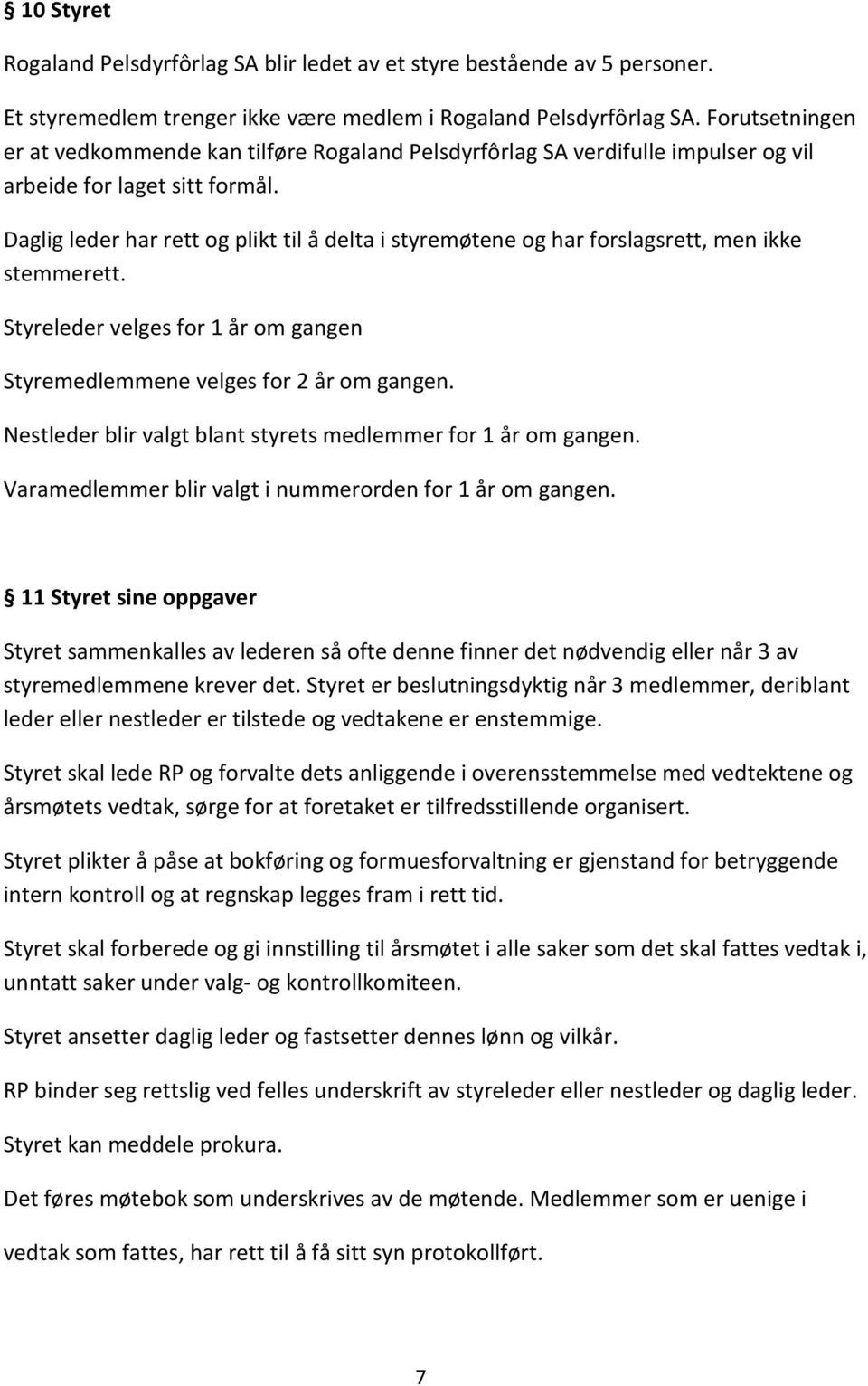 Daglig leder har rett og plikt til å delta i styremøtene og har forslagsrett, men ikke stemmerett. Styreleder velges for 1 år om gangen Styremedlemmene velges for 2 år om gangen.