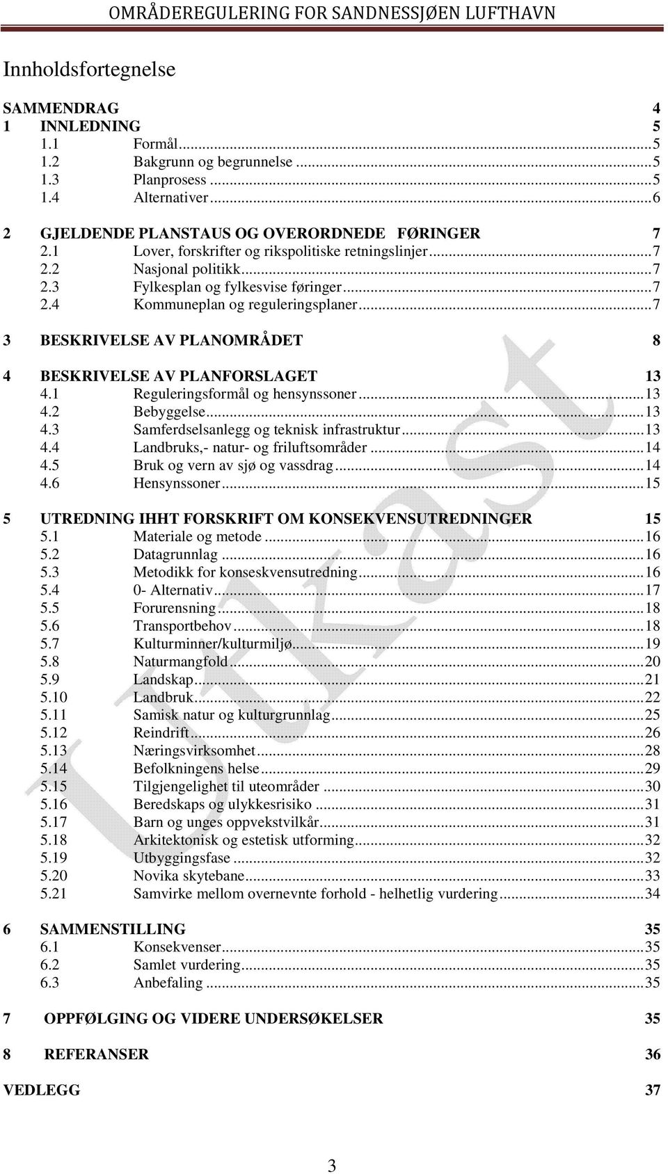 .. 7 3 BESKRIVELSE AV PLANOMRÅDET 8 4 BESKRIVELSE AV PLANFORSLAGET 13 4.1 Reguleringsformål og hensynssoner... 13 4.2 Bebyggelse... 13 4.3 Samferdselsanlegg og teknisk infrastruktur... 13 4.4 Landbruks,- natur- og friluftsområder.