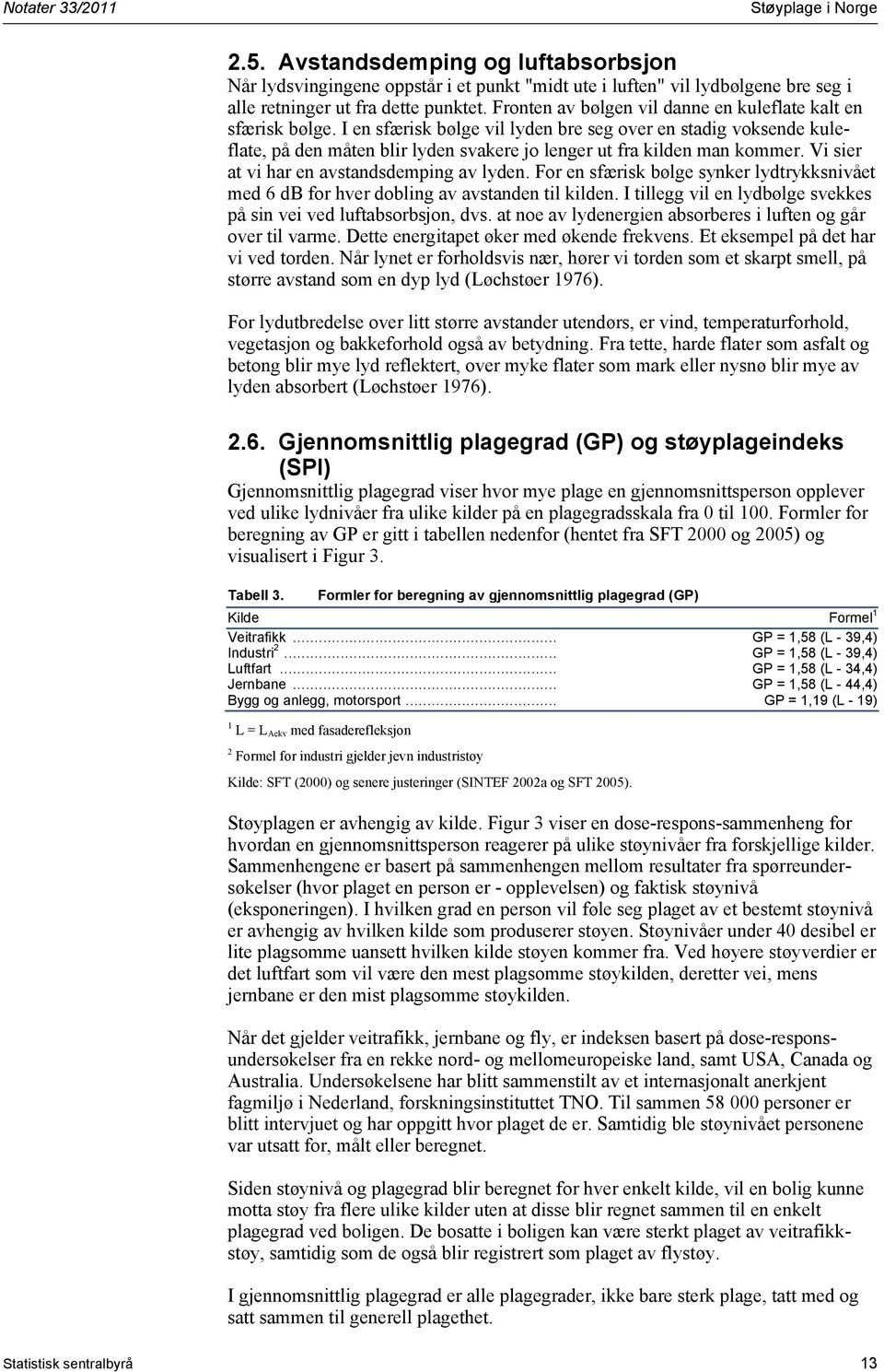 I en sfærisk bølge vil lyden bre seg over en stadig voksende kuleflate, på den måten blir lyden svakere jo lenger ut fra kilden man kommer. Vi sier at vi har en avstandsdemping av lyden.