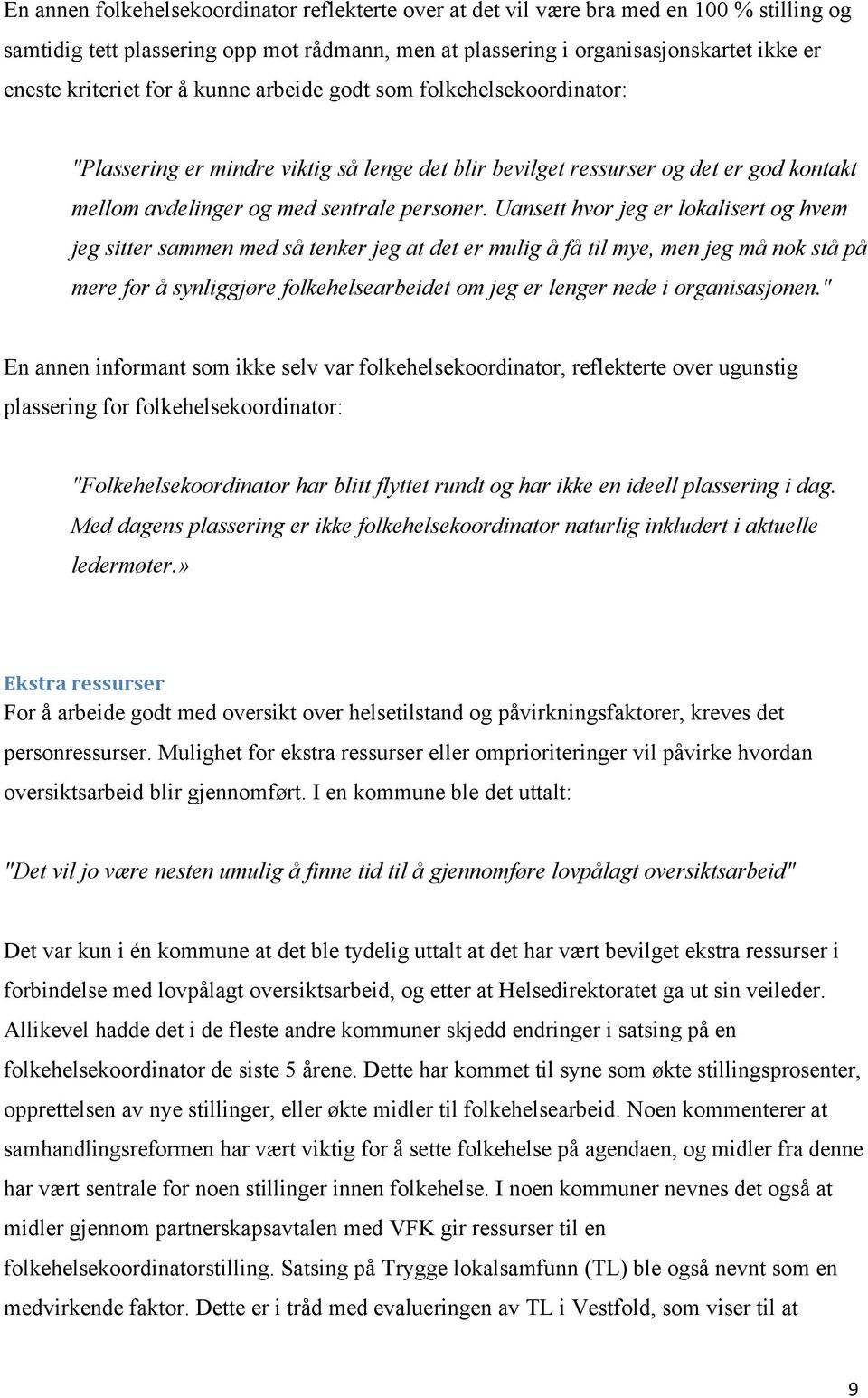 Uansett hvor jeg er lokalisert og hvem jeg sitter sammen med så tenker jeg at det er mulig å få til mye, men jeg må nok stå på mere for å synliggjøre folkehelsearbeidet om jeg er lenger nede i