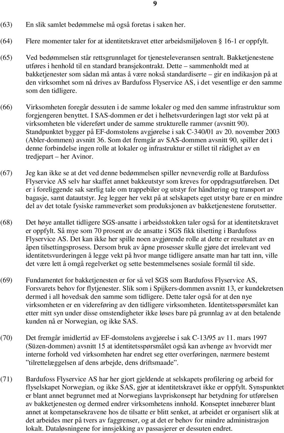 Dette sammenholdt med at bakketjenester som sådan må antas å være nokså standardiserte gir en indikasjon på at den virksomhet som nå drives av Bardufoss Flyservice AS, i det vesentlige er den samme