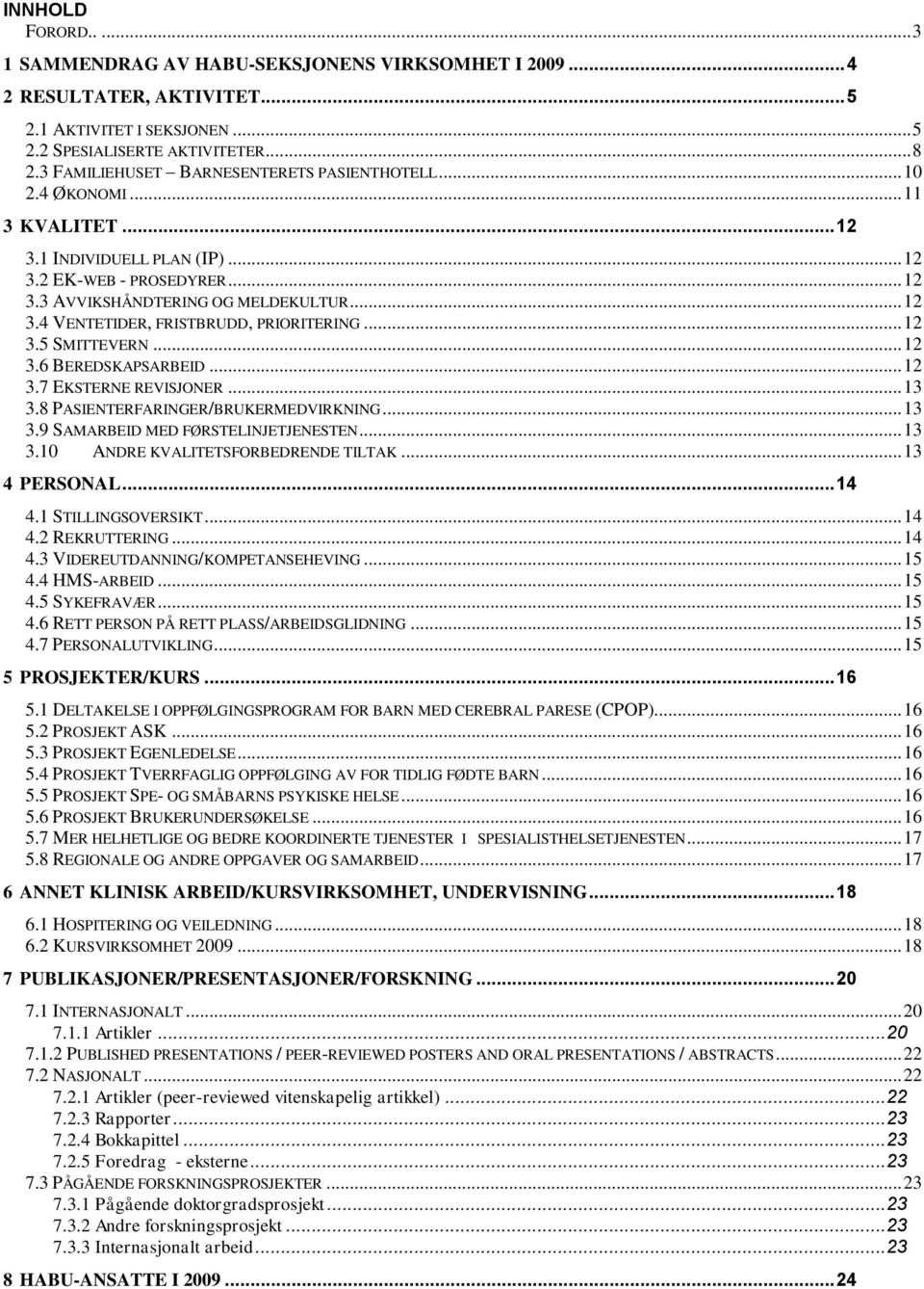 .. 12 3.5 SMITTEVERN... 12 3.6 BEREDSKAPSARBEID... 12 3.7 EKSTERNE REVISJONER... 13 3.8 PASIENTERFARINGER/BRUKERMEDVIRKNING... 13 3.9 SAMARBEID MED FØRSTELINJETJENESTEN... 13 3.10 ANDRE KVALITETSFORBEDRENDE TILTAK.