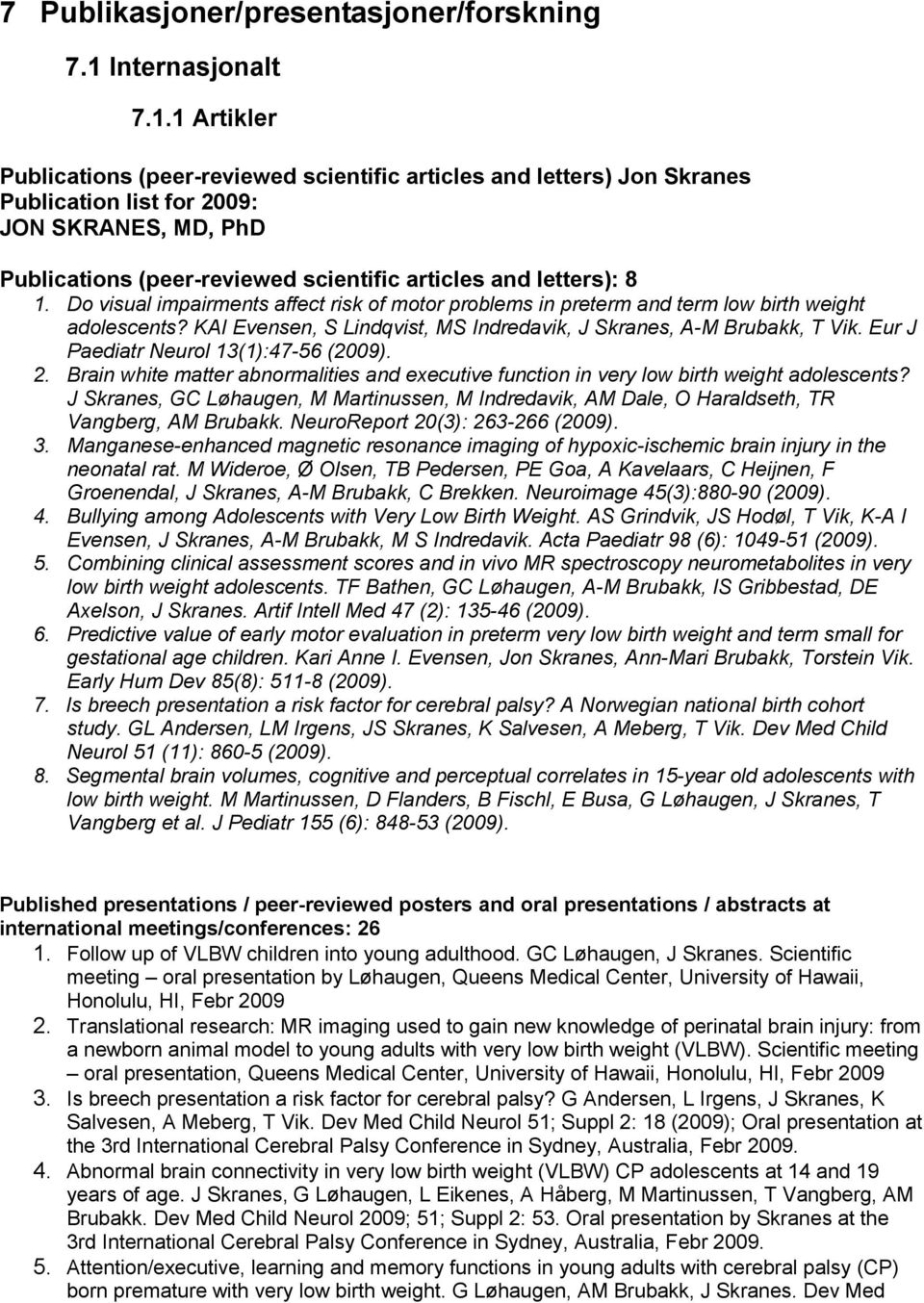 1 Artikler Publications (peer-reviewed scientific articles and letters) Jon Skranes Publication list for 2009: JON SKRANES, MD, PhD Publications (peer-reviewed scientific articles and letters): 8 1.