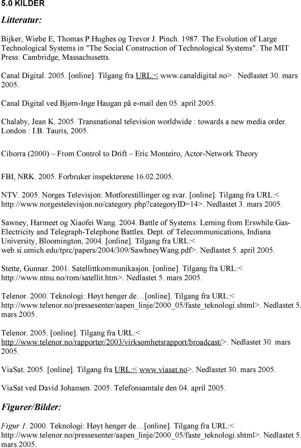 april 2005. Chalaby, Jean K. 2005. Transnational television worldwide : towards a new media order. London : I.B. Tauris, 2005.