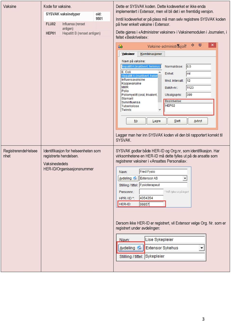 Dette gjøres i «Administrer vaksiner» i Vaksinemodulen i Journalen, i feltet «Beskrivelse»: RegistrerendeHelsee nhet Identifikasjon for helseenheten som registrerte hendelsen.