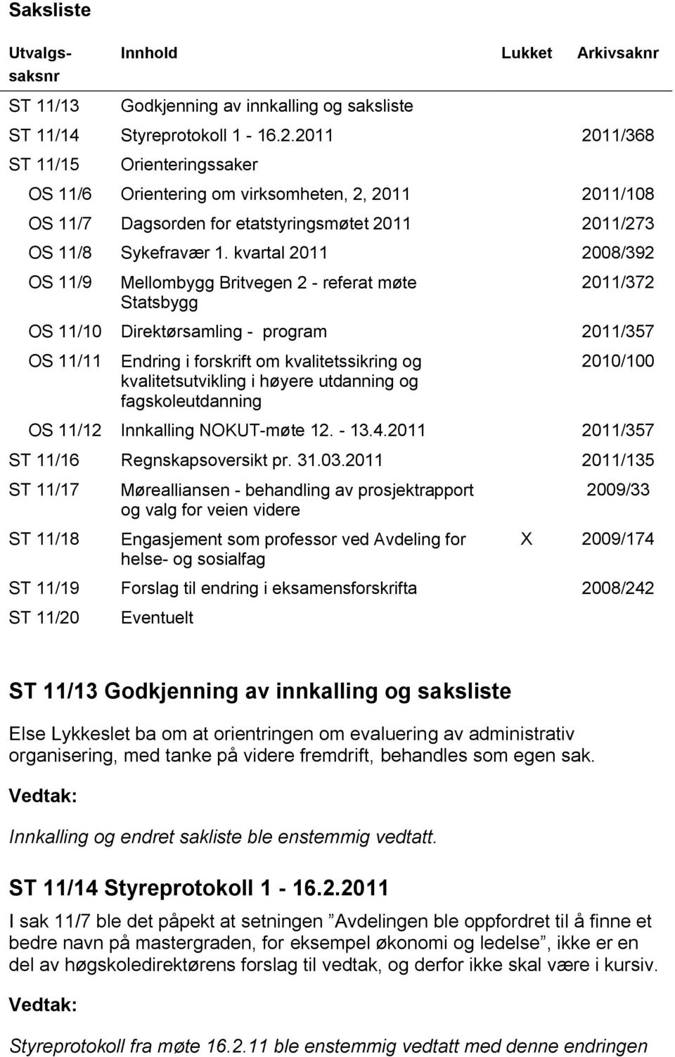 kvartal 2011 2008/392 OS 11/9 Mellombygg Britvegen 2 - referat møte Statsbygg 2011/372 OS 11/10 Direktørsamling - program 2011/357 OS 11/11 Endring i forskrift om kvalitetssikring og