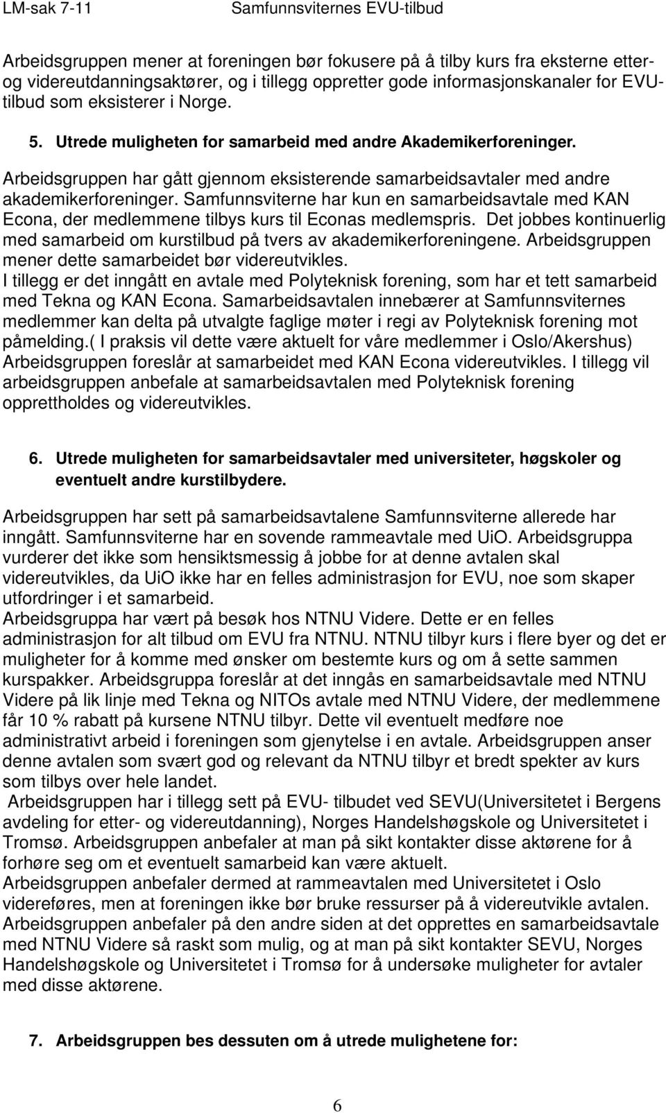 Samfunnsviterne har kun en samarbeidsavtale med KAN Econa, der medlemmene tilbys kurs til Econas medlemspris. Det jobbes kontinuerlig med samarbeid om kurstilbud på tvers av akademikerforeningene.