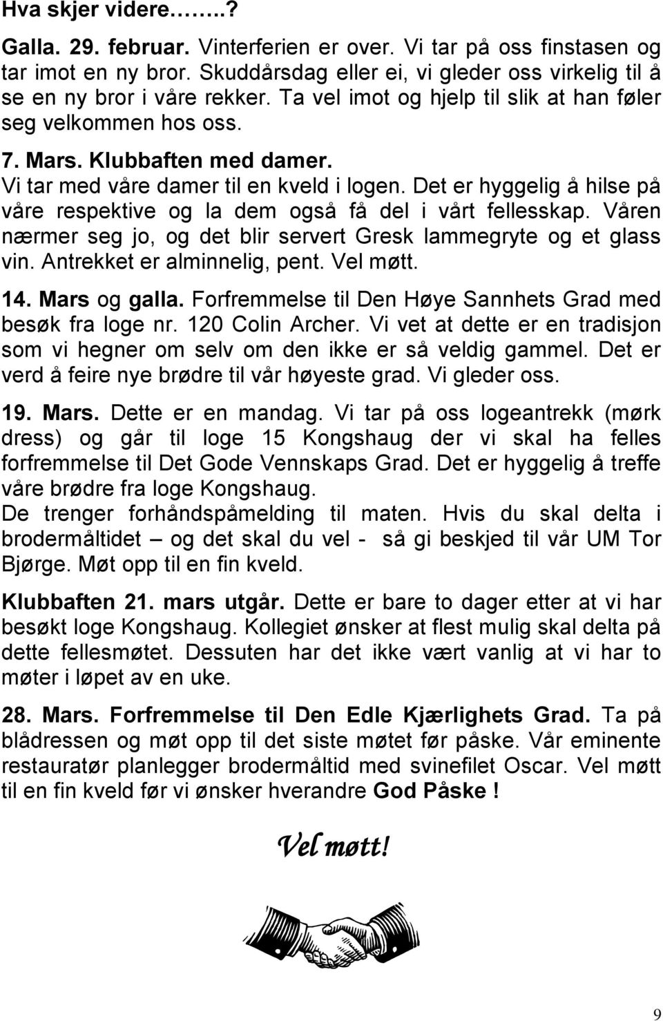 Det er hyggelig å hilse på våre respektive og la dem også få del i vårt fellesskap. Våren nærmer seg jo, og det blir servert Gresk lammegryte og et glass vin. Antrekket er alminnelig, pent. Vel møtt.