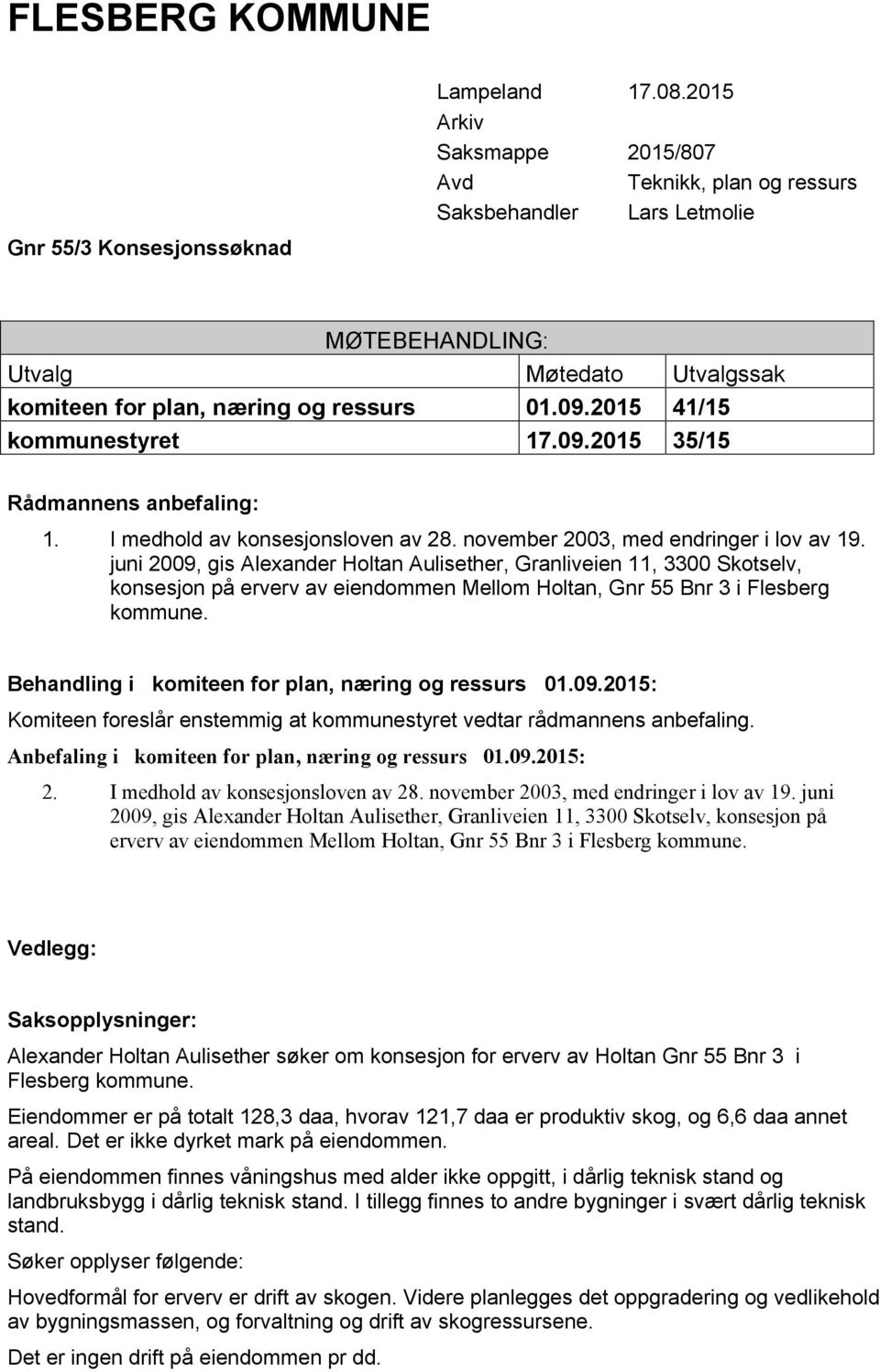 2015 41/15 kommunestyret 17.09.2015 35/15 Rådmannens anbefaling: 1. I medhold av konsesjonsloven av 28. november 2003, med endringer i lov av 19.