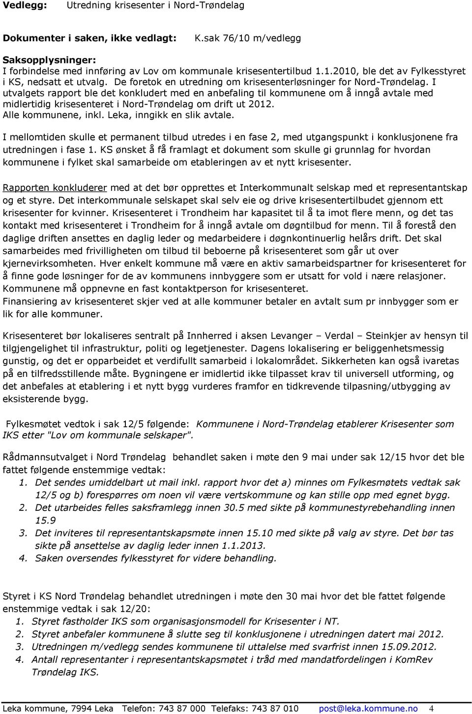 I utvalgets rapport ble det konkludert med en anbefaling til kommunene om å inngå avtale med midlertidig krisesenteret i Nord-Trøndelag om drift ut 2012. Alle kommunene, inkl.