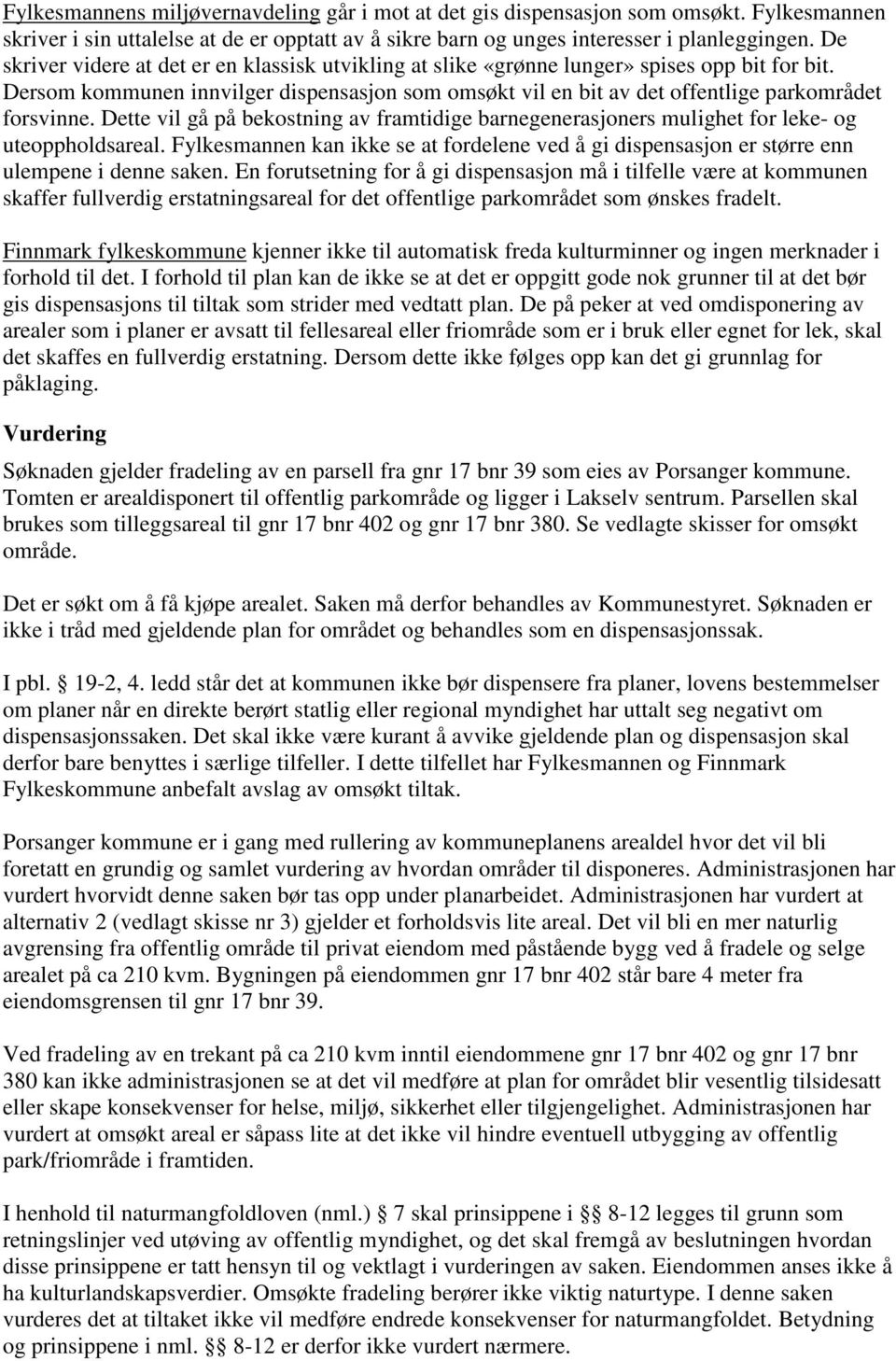 Dette vil gå på bekostning av framtidige barnegenerasjoners mulighet for leke- og uteoppholdsareal. Fylkesmannen kan ikke se at fordelene ved å gi dispensasjon er større enn ulempene i denne saken.