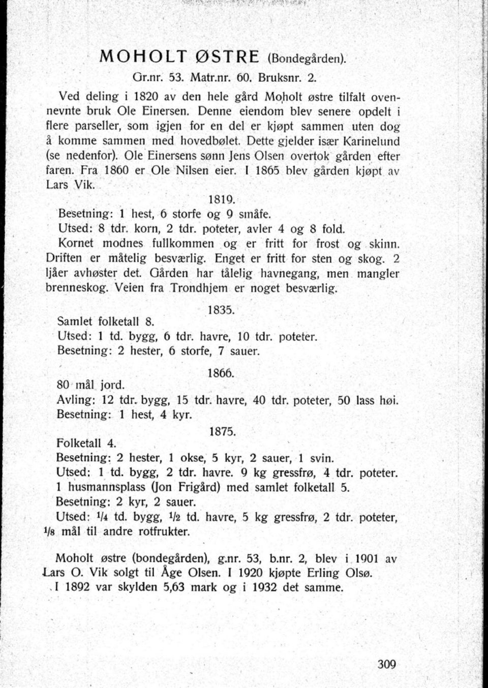 Ole Einersens sønn Jens Olsen overtok g1rden efter faren. fra 1860 ('r Ole Nilsen eier. 1865 hlev gården kjøpt nv Lars Vik. 1819. Besetning: 1 hest 6 storle og 9 småle. Utsed: 8 tdr. korn 2 dr.