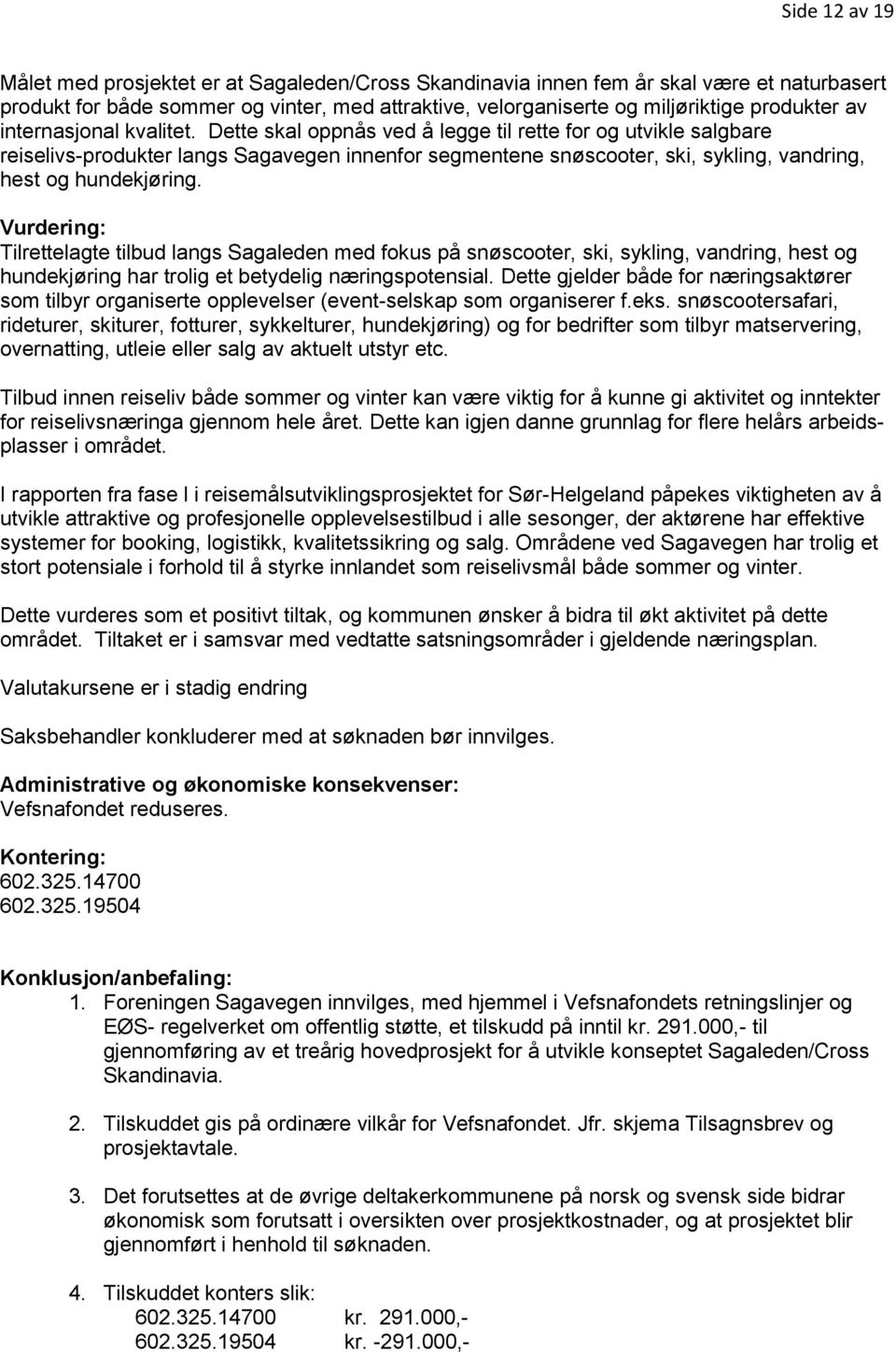 Dette skal oppnås ved å legge til rette for og utvikle salgbare reiselivs-produkter langs Sagavegen innenfor segmentene snøscooter, ski, sykling, vandring, hest og hundekjøring.