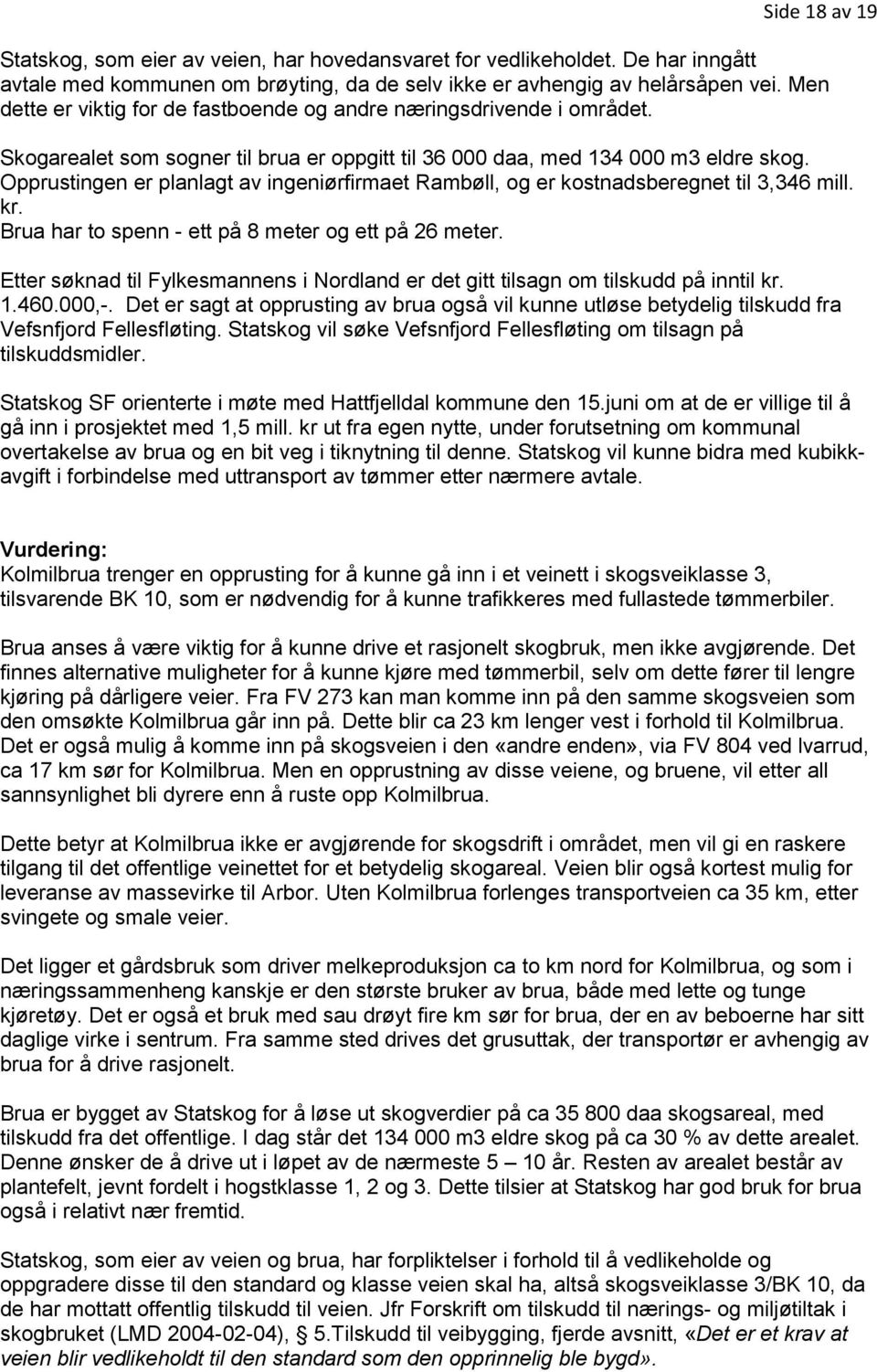 Opprustingen er planlagt av ingeniørfirmaet Rambøll, og er kostnadsberegnet til 3,346 mill. kr. Brua har to spenn - ett på 8 meter og ett på 26 meter.