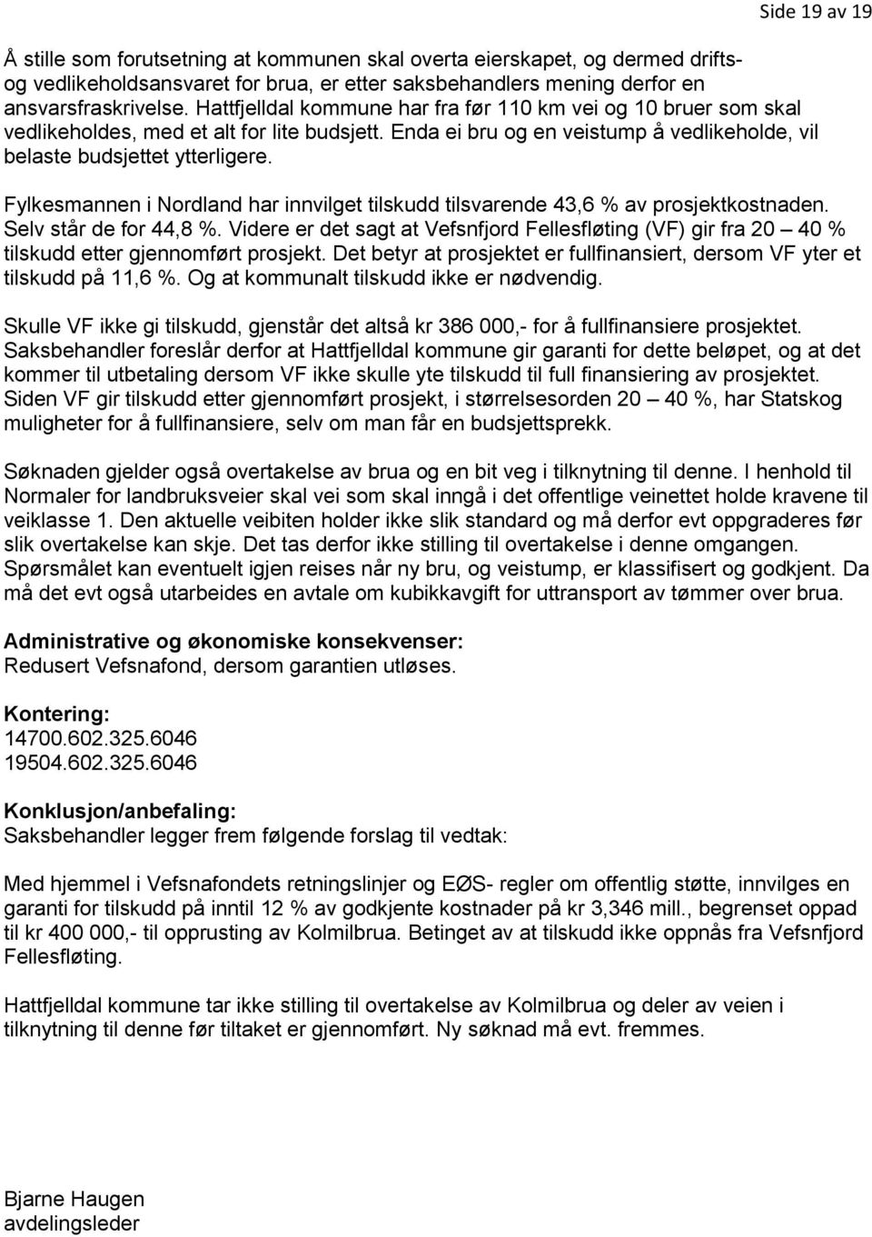 Fylkesmannen i Nordland har innvilget tilskudd tilsvarende 43,6 % av prosjektkostnaden. Selv står de for 44,8 %.