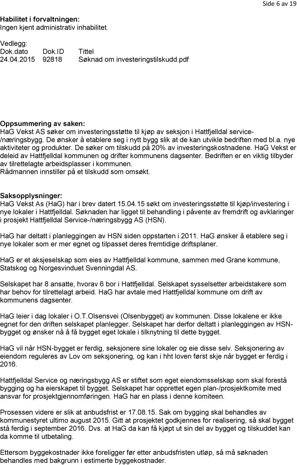 De ønsker å etablere seg i nytt bygg slik at de kan utvikle bedriften med bl.a. nye aktiviteter og produkter. De søker om tilskudd på 20% av investeringskostnadene.