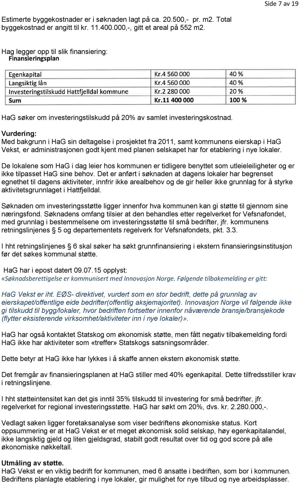 Vurdering: Med bakgrunn i HaG sin deltagelse i prosjektet fra 2011, samt kommunens eierskap i HaG Vekst, er administrasjonen godt kjent med planen selskapet har for etablering i nye lokaler.