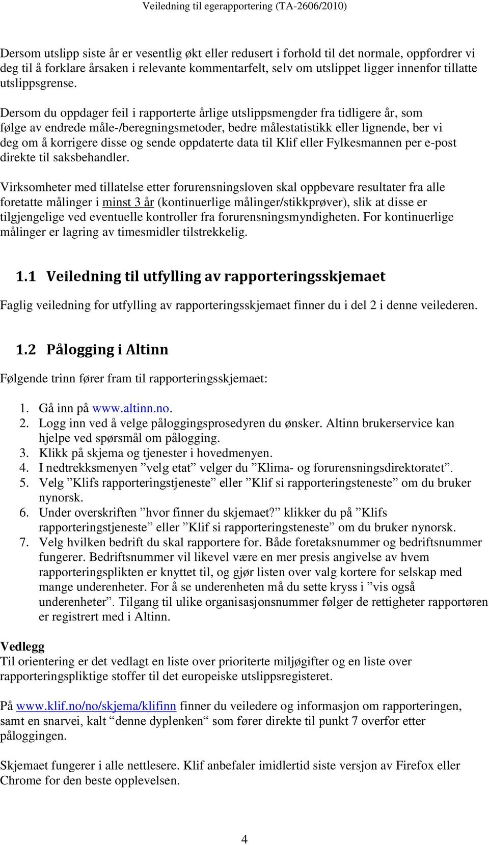 Dersom du oppdager feil i rapporterte årlige utslippsmengder fra tidligere år, som følge av endrede måle-/beregningsmetoder, bedre målestatistikk eller lignende, ber vi deg om å korrigere disse og