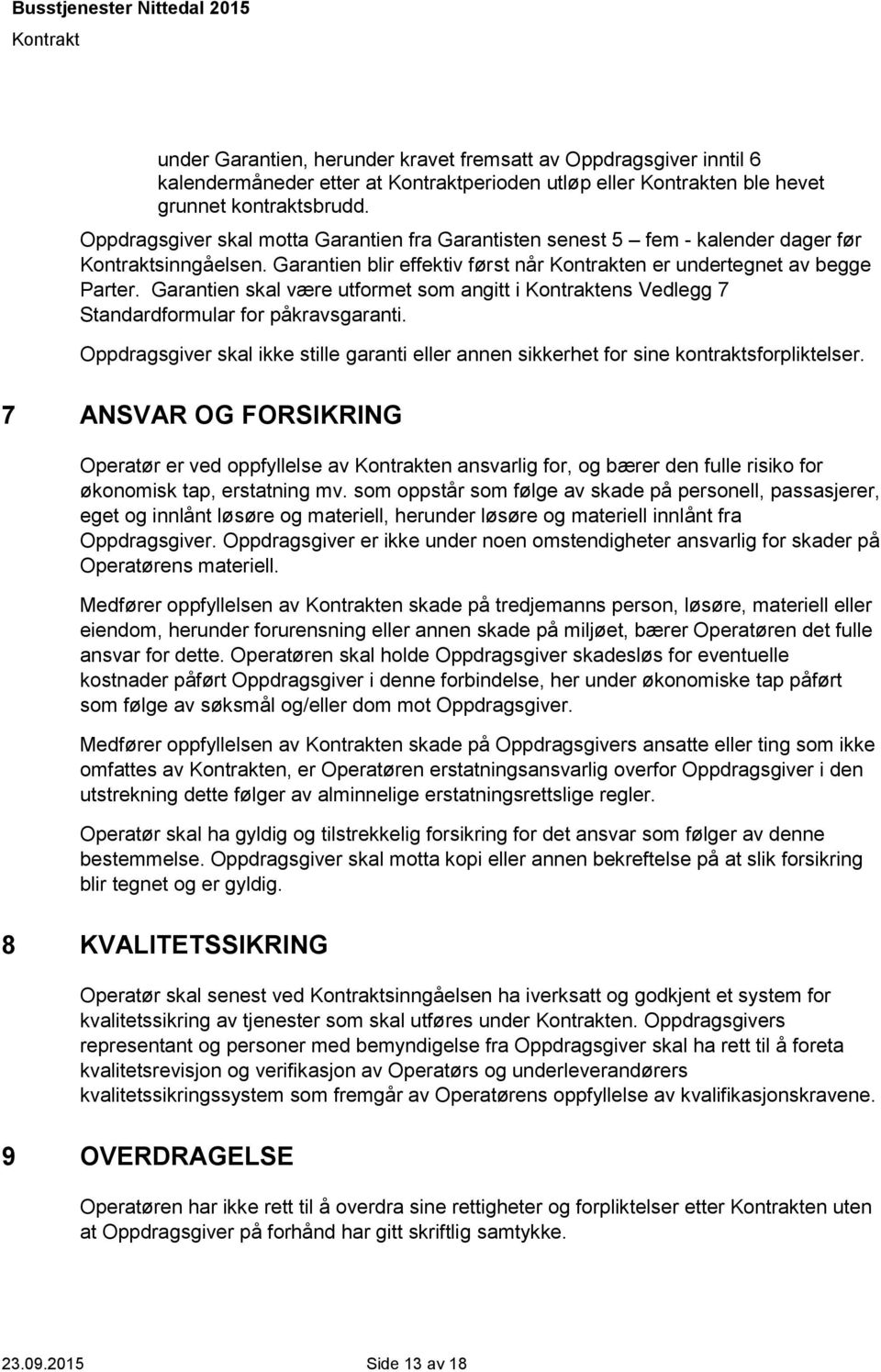 Garantien skal være utformet som angitt i ens Vedlegg 7 Standardformular for påkravsgaranti. Oppdragsgiver skal ikke stille garanti eller annen sikkerhet for sine kontraktsforpliktelser.