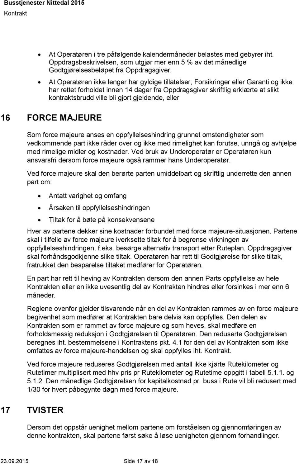 gjeldende, eller 16 FORCE MAJEURE Som force majeure anses en oppfyllelseshindring grunnet omstendigheter som vedkommende part ikke råder over og ikke med rimelighet kan forutse, unngå og avhjelpe med