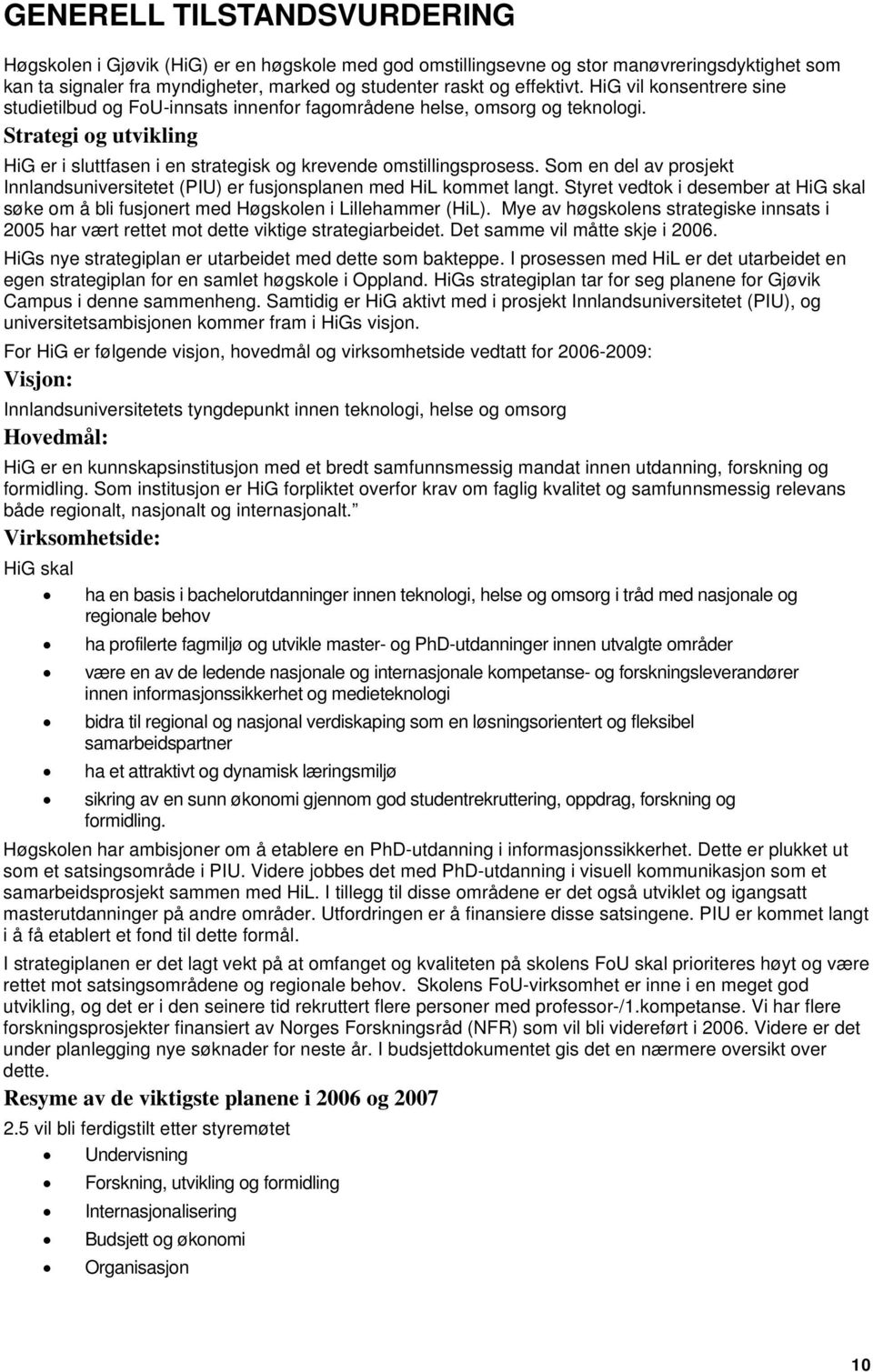 Som en del av prosjekt Innlandsuniversitetet (PIU) er fusjonsplanen med HiL kommet langt. Styret vedtok i desember at HiG skal søke om å bli fusjonert med Høgskolen i Lillehammer (HiL).