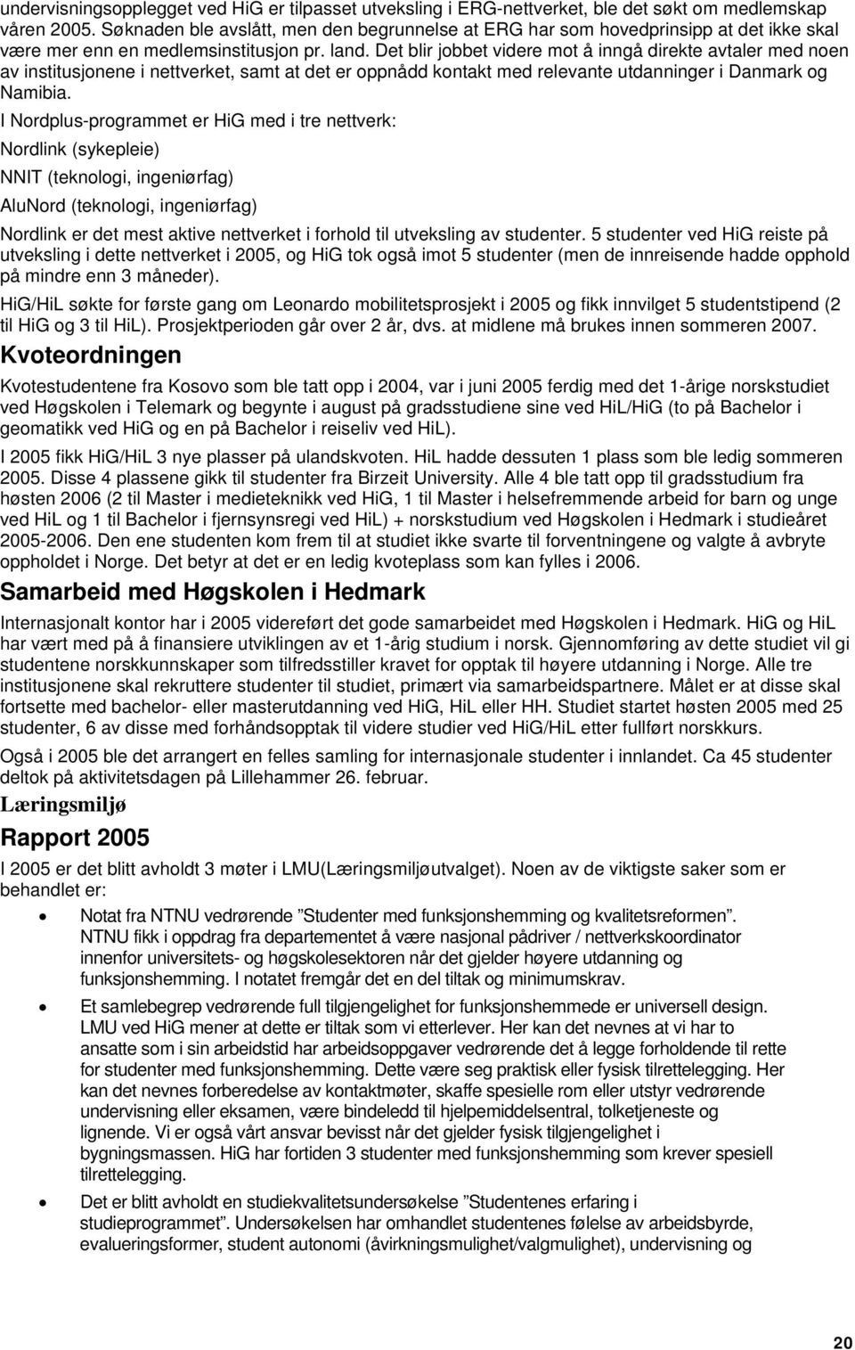 Det blir jobbet videre mot å inngå direkte avtaler med noen av institusjonene i nettverket, samt at det er oppnådd kontakt med relevante utdanninger i Danmark og Namibia.