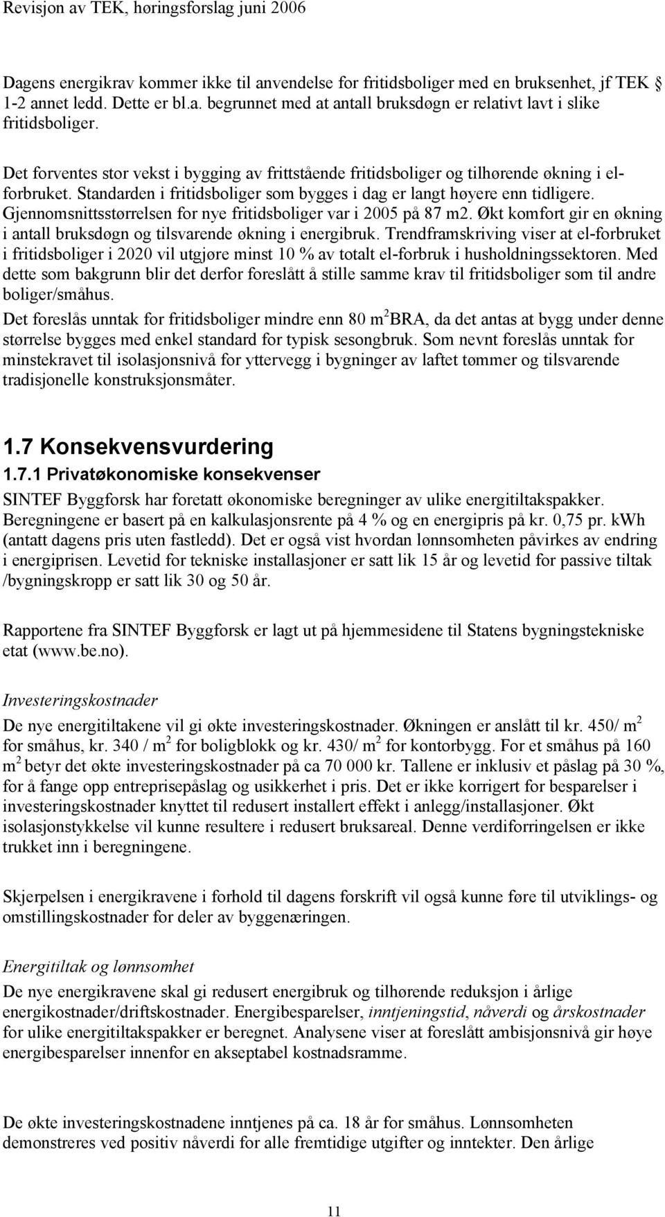 Gjennomsnittsstørrelsen for nye fritidsboliger var i 2005 på 87 m2. Økt komfort gir en økning i antall bruksdøgn og tilsvarende økning i energibruk.