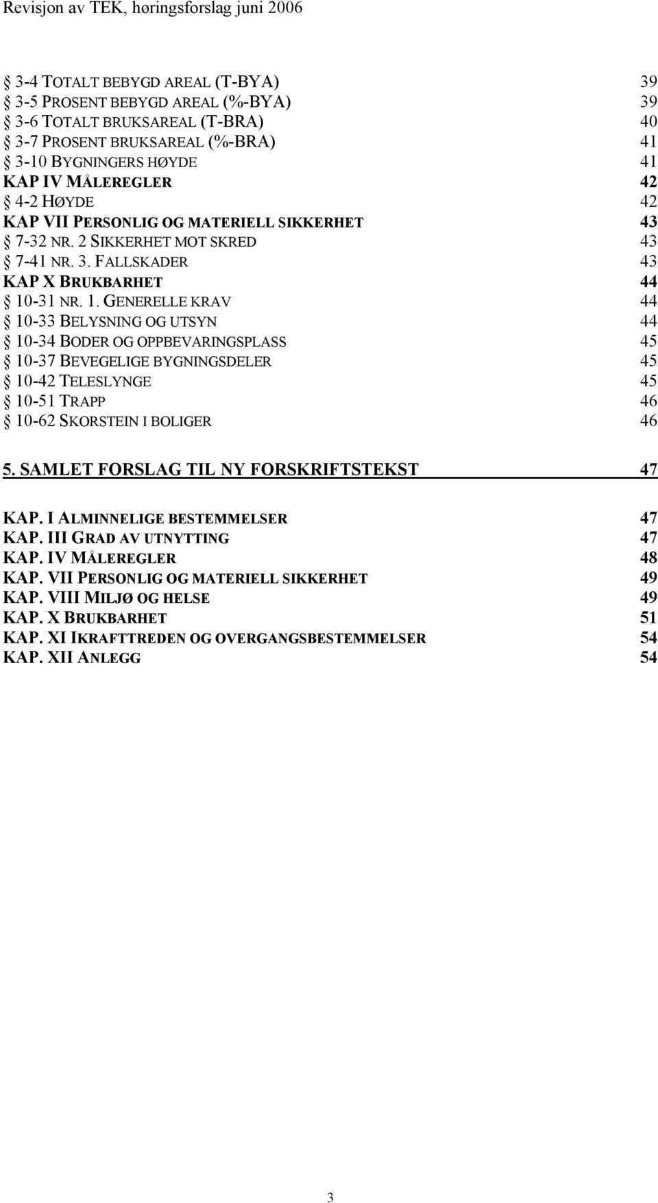 -31 NR. 1. GENERELLE KRAV 44 10-33 BELYSNING OG UTSYN 44 10-34 BODER OG OPPBEVARINGSPLASS 45 10-37 BEVEGELIGE BYGNINGSDELER 45 10-42 TELESLYNGE 45 10-51 TRAPP 46 10-62 SKORSTEIN I BOLIGER 46 5.
