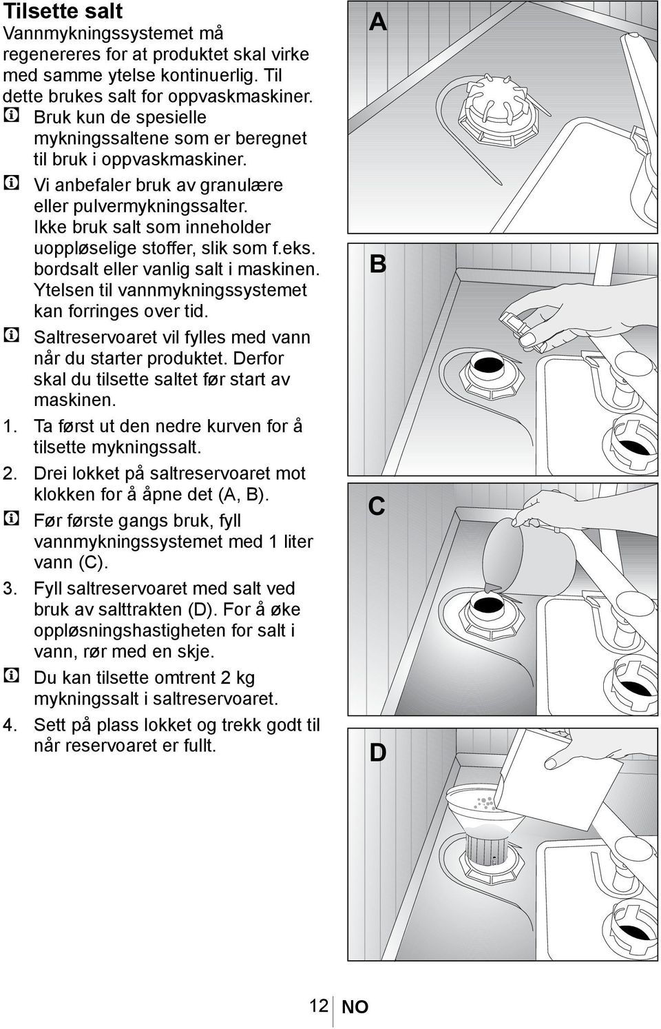 Ikke bruk salt som inneholder uoppløselige stoffer, slik som f.eks. bordsalt eller vanlig salt i maskinen. Ytelsen til vannmykningssystemet kan forringes over tid.