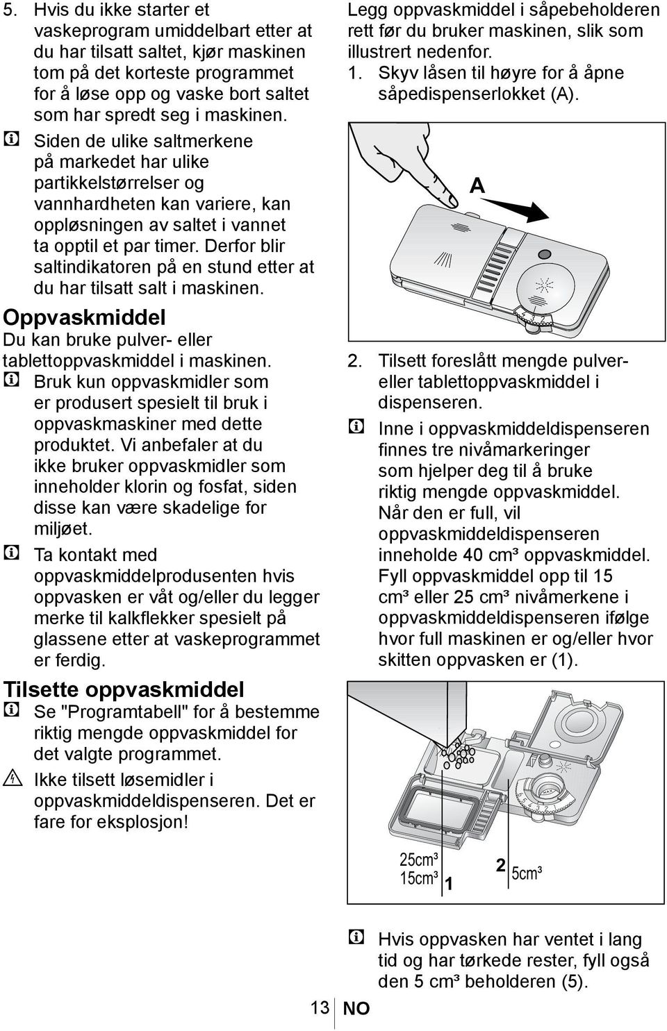 Derfor blir saltindikatoren på en stund etter at du har tilsatt salt i maskinen. Oppvaskmiddel Du kan bruke pulver- eller tablettoppvaskmiddel i maskinen.