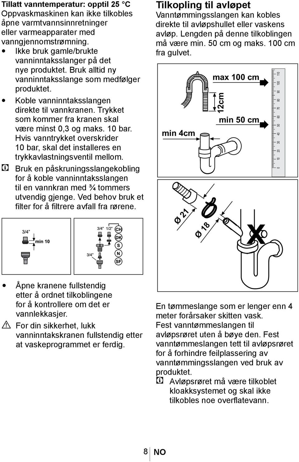 Trykket som kommer fra kranen skal være minst 0,3 og maks. 10 bar. Hvis vanntrykket overskrider 10 bar, skal det installeres en trykkavlastningsventil mellom.