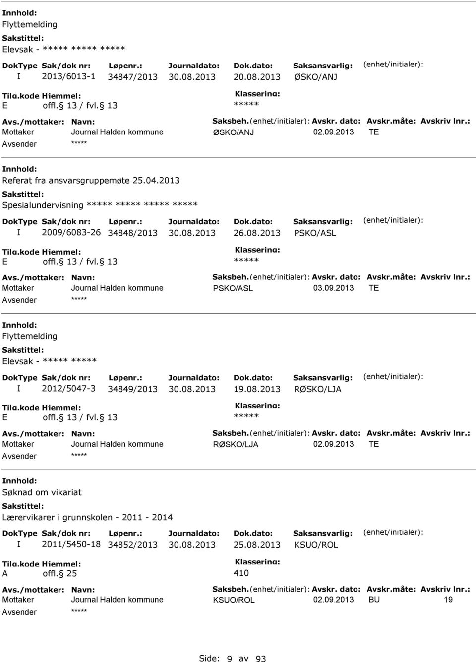 måte: Avskriv lnr.: PSKO/ASL T nnhold: Flyttemelding levsak - 2012/5047-3 34849/2013 19.08.2013 Avs./mottaker: Navn: Saksbeh. Avskr. dato: Avskr.måte: Avskriv lnr.: T nnhold: Søknad om vikariat Lærervikarer i grunnskolen - 2011-2014 2011/5450-18 34852/2013 25.