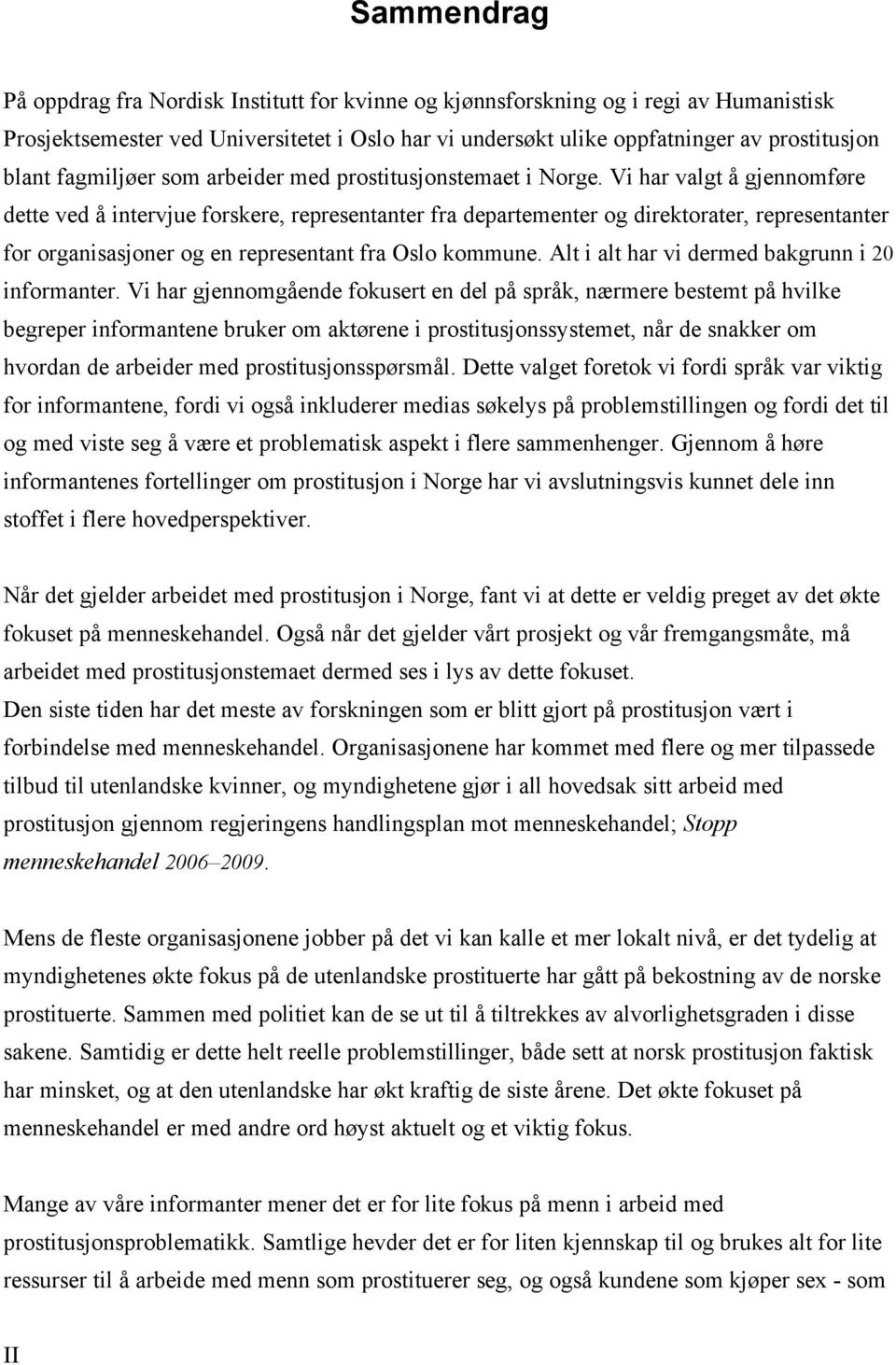 Vi har valgt å gjennomføre dette ved å intervjue forskere, representanter fra departementer og direktorater, representanter for organisasjoner og en representant fra Oslo kommune.