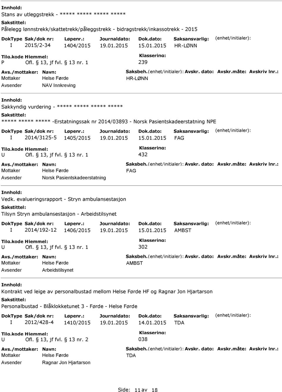 2014/3125-5 1405/2015 15.01.2015 432 Norsk asientskadeerstatning nnhold: Vedk. evalueringsrapport - Stryn ambulansestasjon Tilsyn Stryn ambulansestasjon - Arbeidstilsynet 2014/192-12 1406/2015 15.01.2015 AMBST 302 AMBST Arbeidstilsynet nnhold: Kontrakt ved leige av personalbustad mellom HF og Ragnar Jon Hjartarson ersonalbustad - Blåklokketunet 3 - Førde - 2012/428-4 1410/2015 14.