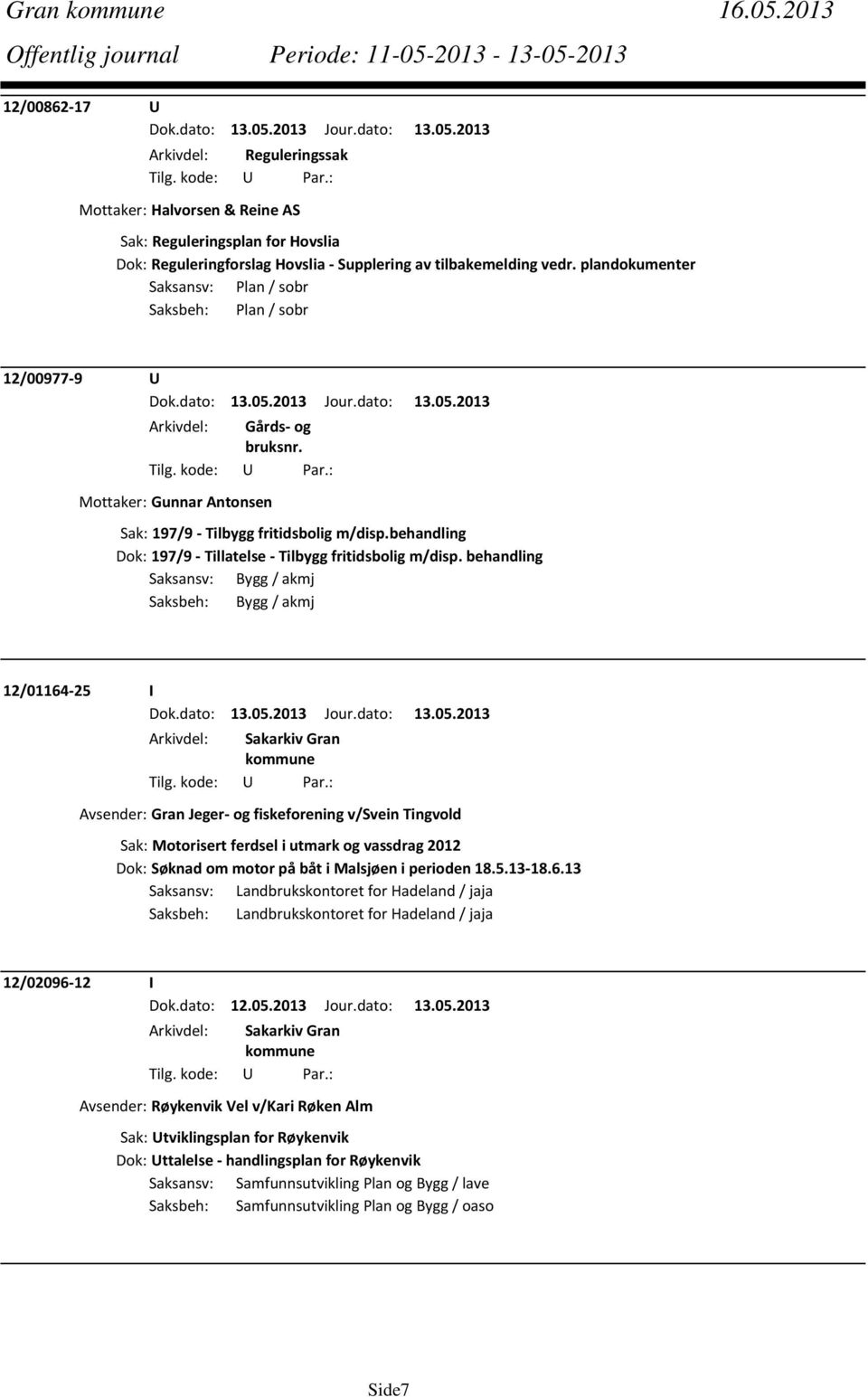 behandling Saksansv: Bygg / akmj Saksbeh: Bygg / akmj 12/01164 25 I Avsender: Gran Jeger og fiskeforening v/svein Tingvold Sak: Motorisert ferdsel i utmark og vassdrag 2012 Dok: Søknad om motor på