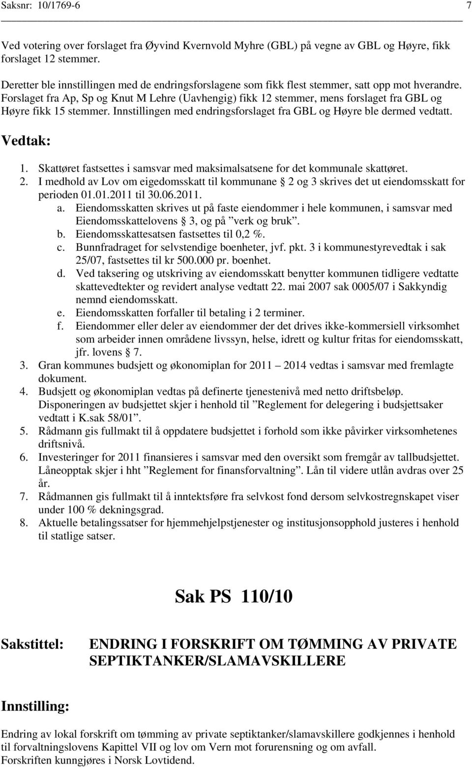 Forslaget fra Ap, Sp og Knut M Lehre (Uavhengig) fikk 12 stemmer, mens forslaget fra GBL og Høyre fikk 15 stemmer. Innstillingen med endringsforslaget fra GBL og Høyre ble dermed vedtatt. 1. Skattøret fastsettes i samsvar med maksimalsatsene for det kommunale skattøret.