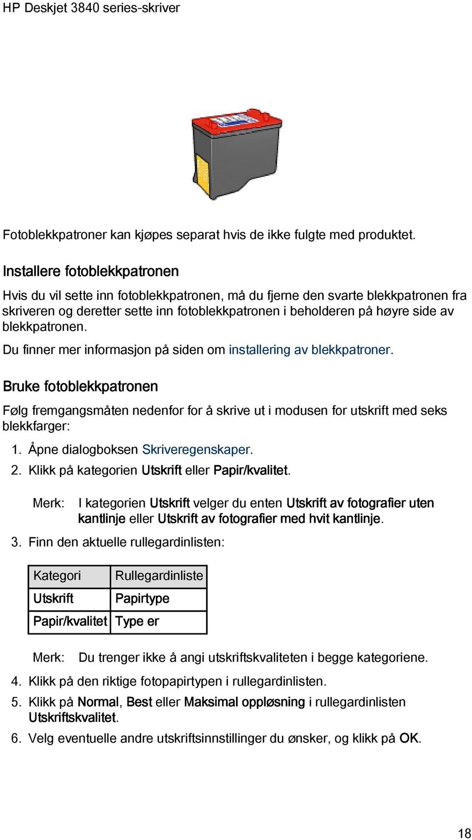 blekkpatronen. Du finner mer informasjon på siden om installering av blekkpatroner. Bruke fotoblekkpatronen Følg fremgangsmåten nedenfor for å skrive ut i modusen for utskrift med seks blekkfarger: 1.