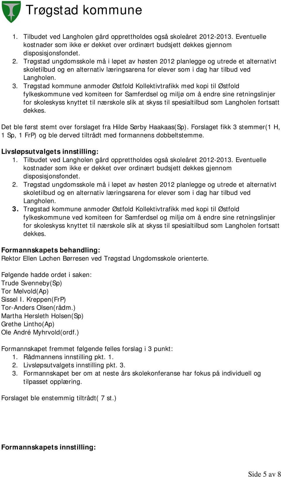 Trøgstad ungdomsskole må i løpet av høsten 2012 planlegge og utrede et alternativt skoletilbud og en alternativ læringsarena for elever som i dag har tilbud ved Langholen. 3.