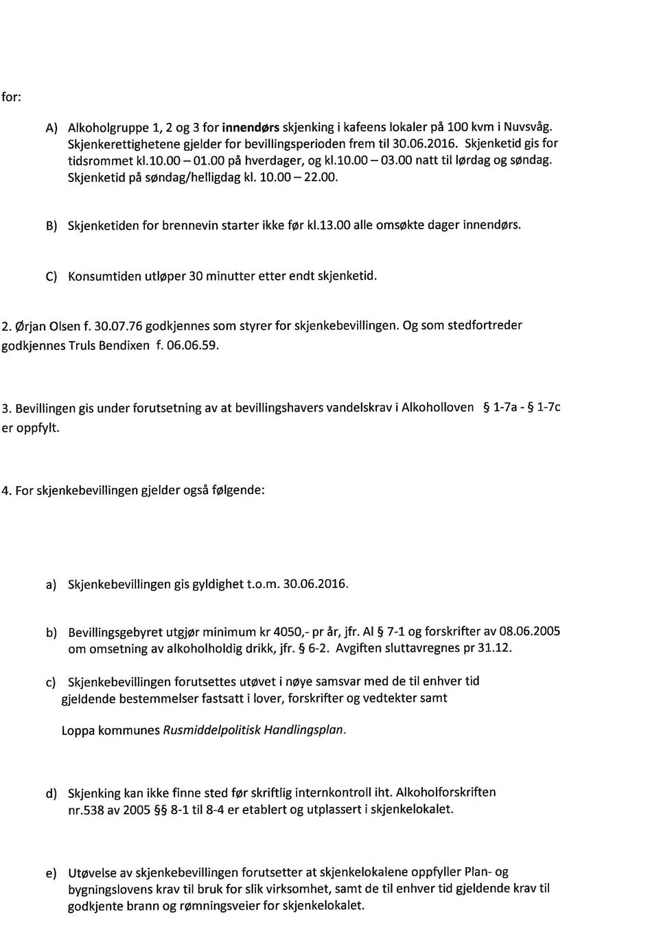 C) Konsumtiden utløper 30 minutter etter endt skjenketid. 2. Ørjn Olsen f. 3O.O7.76 godkjennes som styrer for skjenkebevillingen. Og som stedfortreder godkjennes Truls Bendixen f. 06.06.59. 3. Bevillingen gis under forutsetning v t bevillingshvers vndelskrv i Alkoholloven 5 1-7 - S 1-7c er oppfylt.