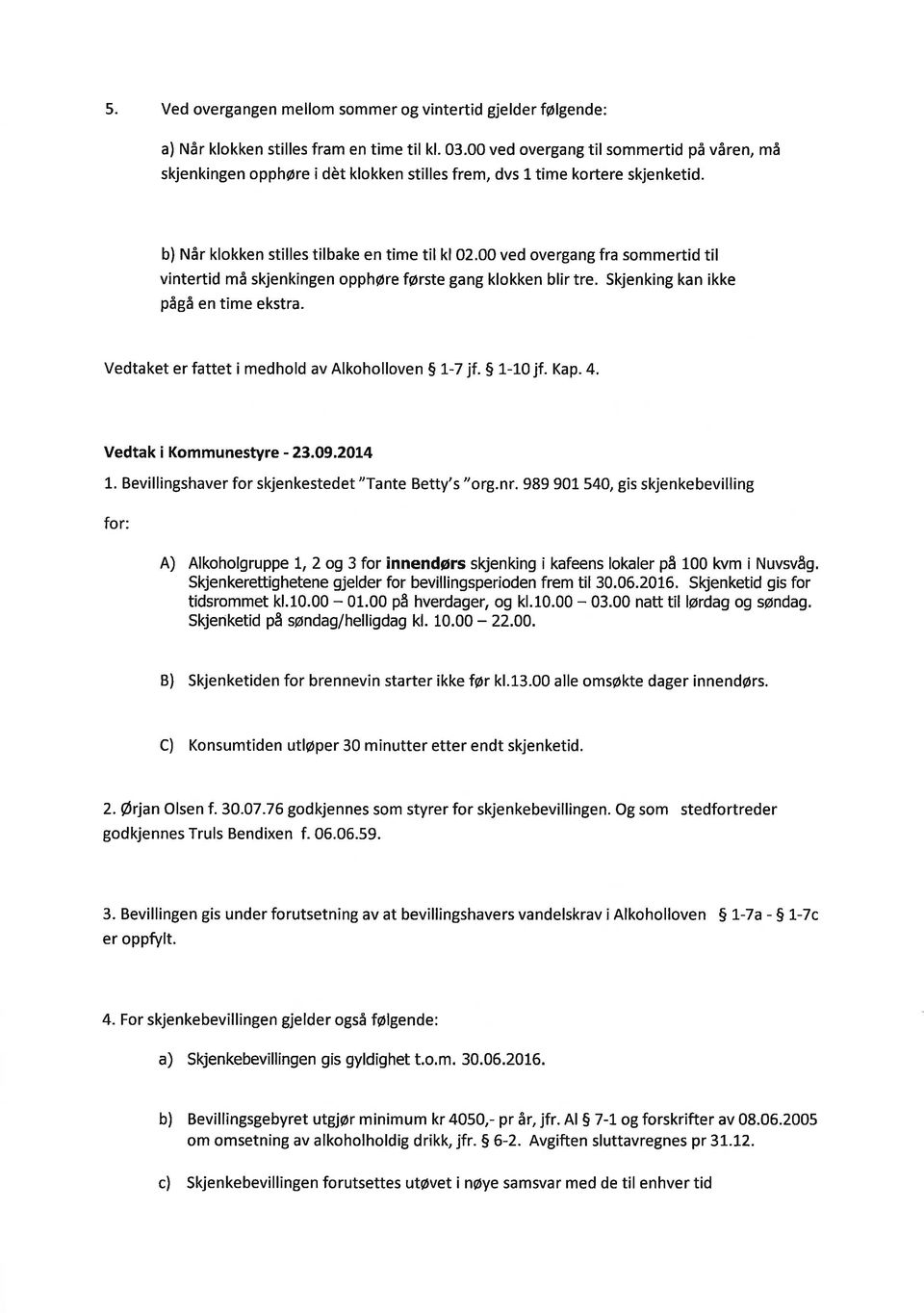 00 ved overgng fr sommertid til vintertid må skjenkingen opphøre første gng klokken blir tre. Skjenking kn ikke pågå en time ekstr. Vedtket er fttet i medhold v Alkoholloven 5 1-7 jf. S 1--1-0 jf. Kp.