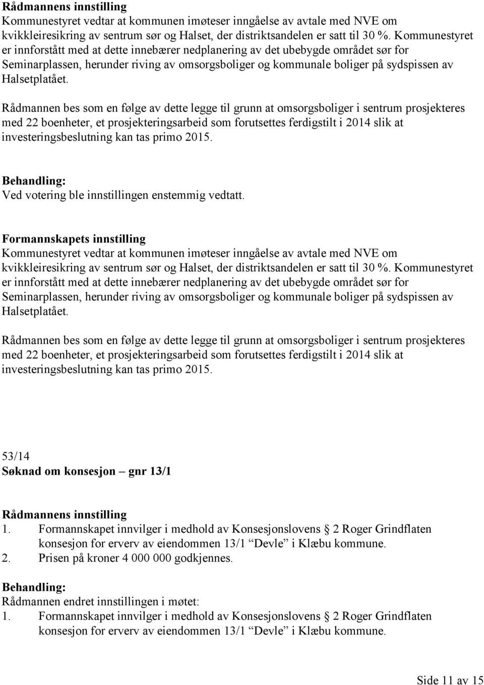 Rådmannen bes som en følge av dette legge til grunn at omsorgsboliger i sentrum prosjekteres med 22 boenheter, et prosjekteringsarbeid som forutsettes ferdigstilt i 2014 slik at