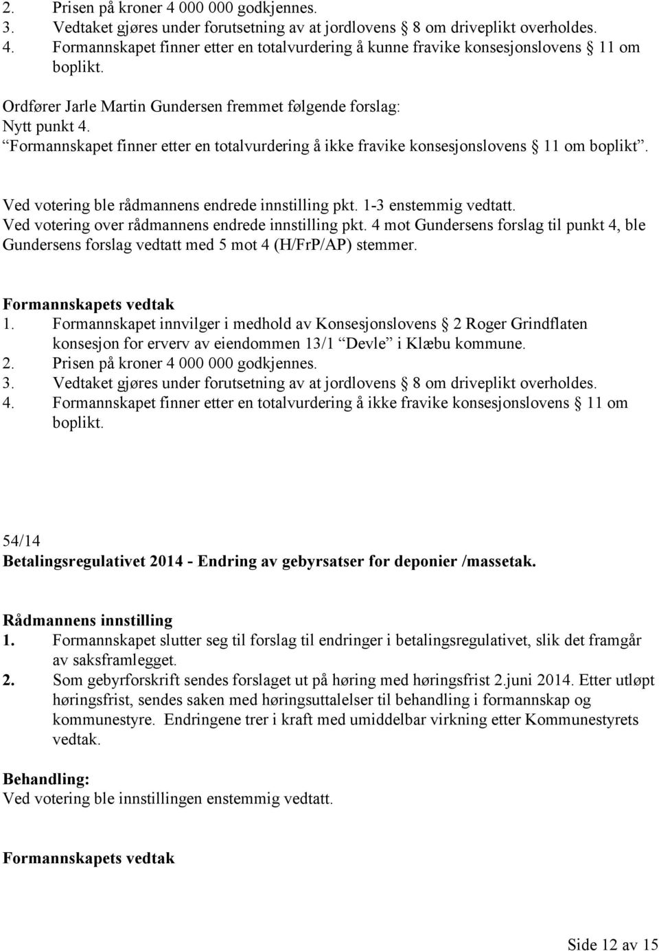 Ved votering ble rådmannens endrede innstilling pkt. 1-3 enstemmig vedtatt. Ved votering over rådmannens endrede innstilling pkt.