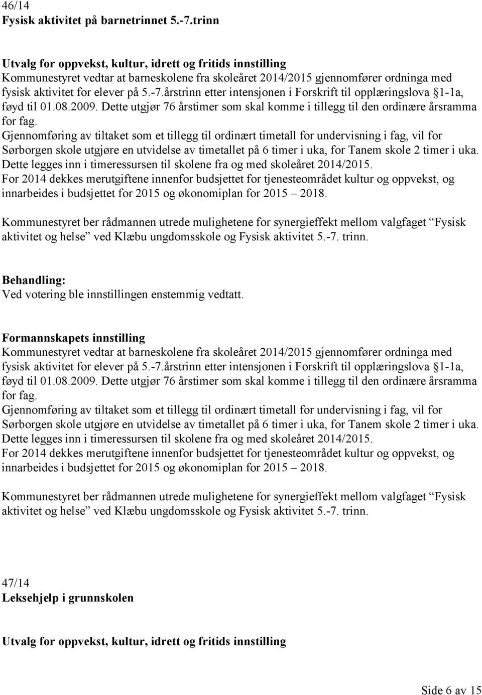 årstrinn etter intensjonen i Forskrift til opplæringslova 1-1a, føyd til 01.08.2009. Dette utgjør 76 årstimer som skal komme i tillegg til den ordinære årsramma for fag.