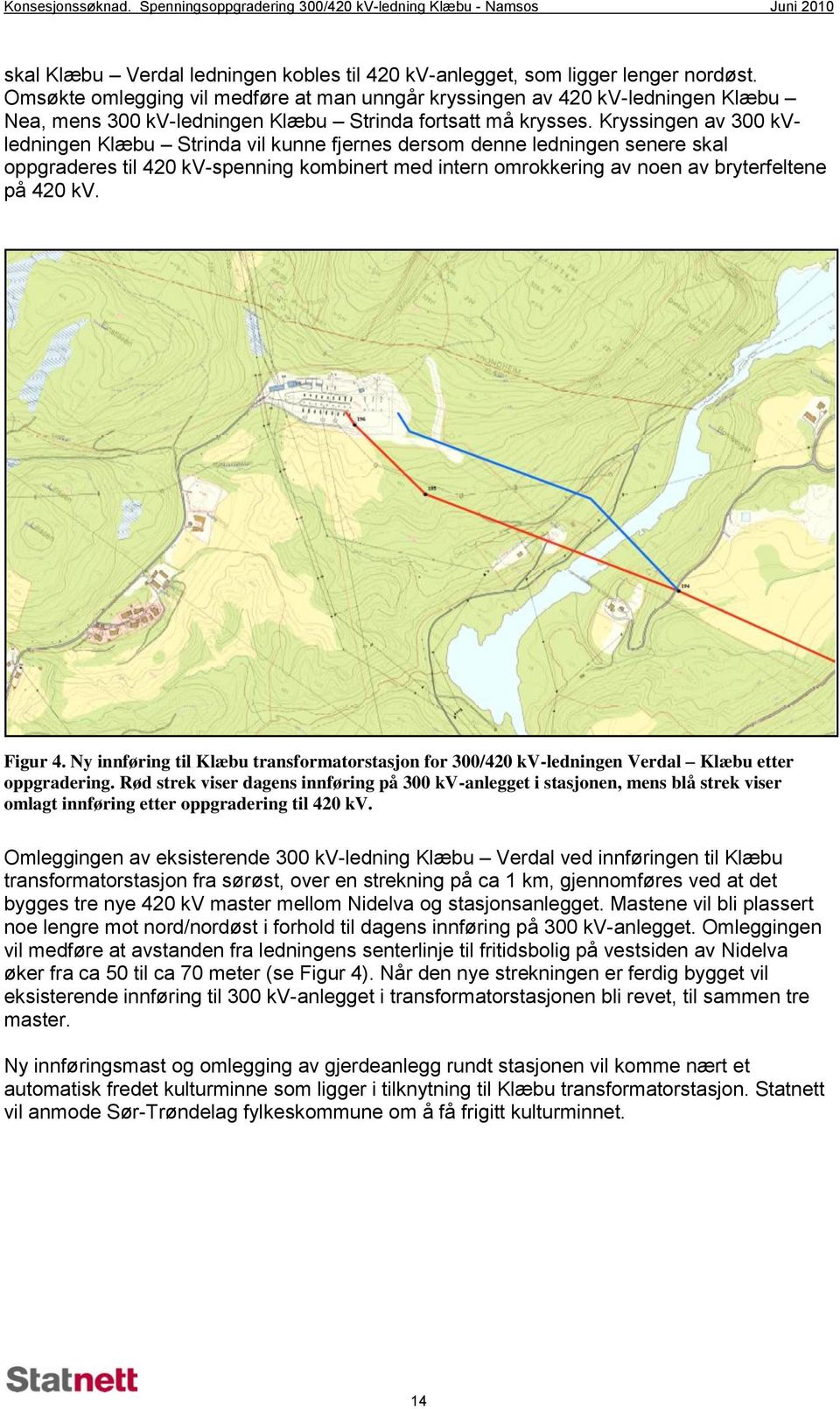 Kryssingen av 300 kvledningen Klæbu Strinda vil kunne fjernes dersom denne ledningen senere skal oppgraderes til 420 kv-spenning kombinert med intern omrokkering av noen av bryterfeltene på 420 kv.